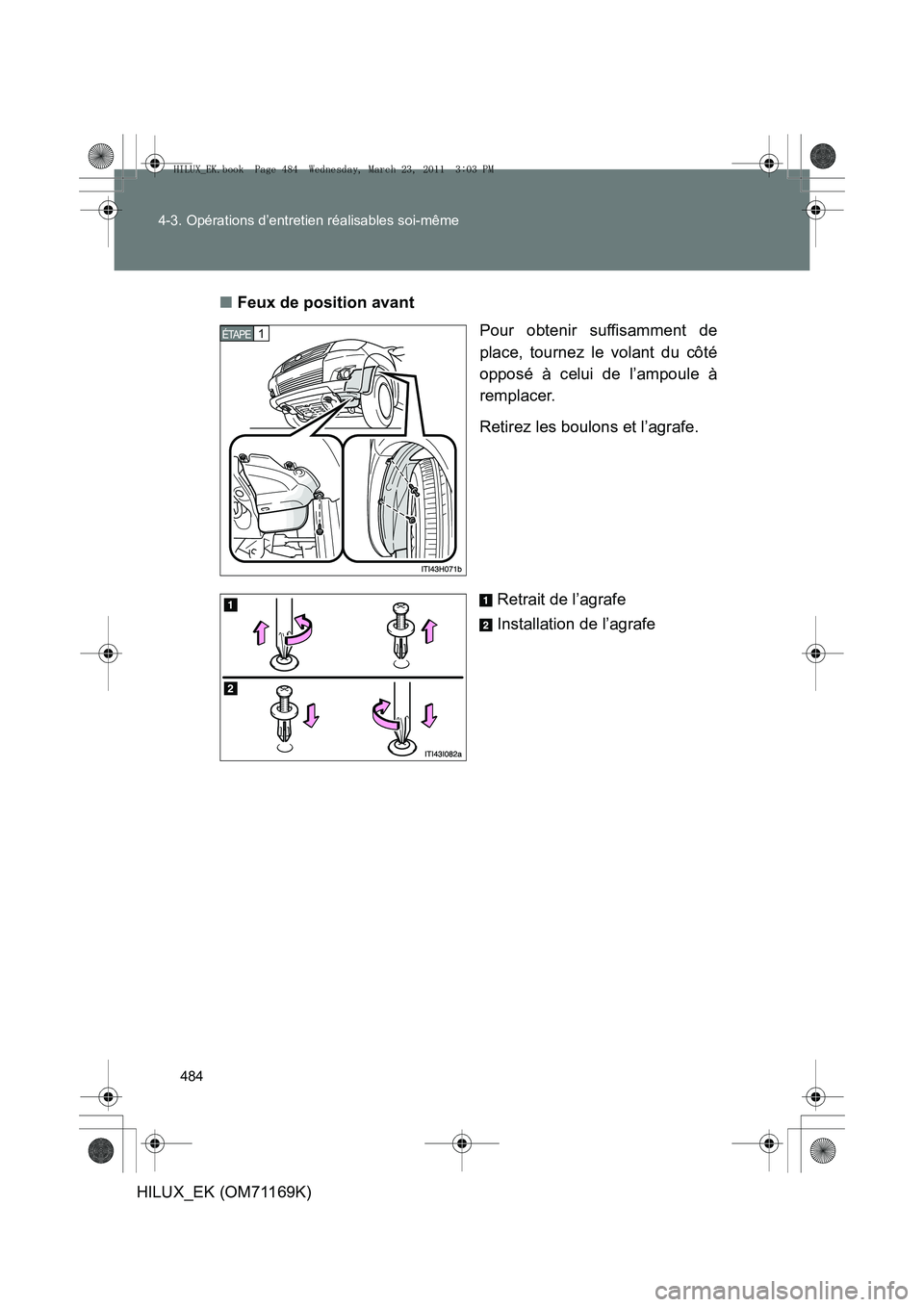 TOYOTA HILUX 2011  Notices Demploi (in French) 484
4-3. Opérations d’entretien réalisables soi-même
HILUX_EK (OM71169K)
■
Feux de position avant
Pour obtenir suffisamment de
place, tournez le volant du côté
opposé à celui de l’ampoule