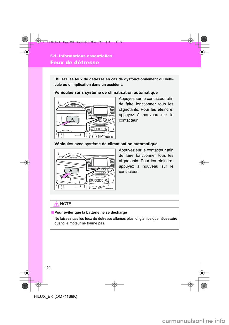 TOYOTA HILUX 2011  Notices Demploi (in French) 494
HILUX_EK (OM71169K)
5-1. Informations essentielles
Feux de détresse
NOTE
■Pour éviter que la batterie ne se décharge
Ne laissez pas les feux de détresse allumés plus longtemps que nécessai