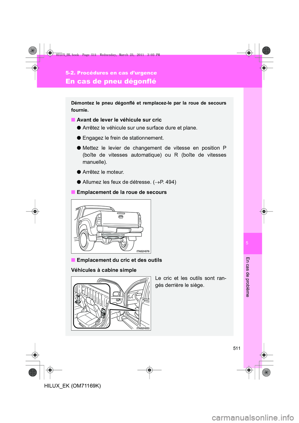 TOYOTA HILUX 2011  Notices Demploi (in French) 5
511
5-2. Procédures en cas d’urgence
En cas de problème
HILUX_EK (OM71169K)
En cas de pneu dégonflé
Démontez le pneu dégonflé et remplacez-le par la roue de secours
fournie.
■Avant de lev