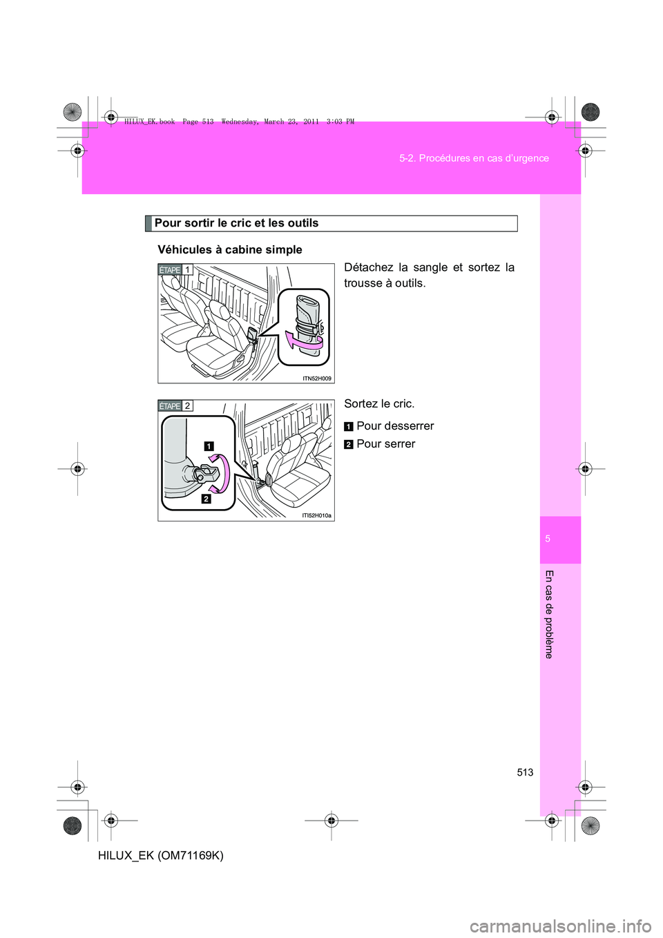 TOYOTA HILUX 2011  Notices Demploi (in French) 5
513
5-2. Procédures en cas d’urgence
En cas de problème
HILUX_EK (OM71169K)
Pour sortir le cric et les outils
Véhicules à cabine simple Détachez la sangle et sortez la
trousse à outils.
Sort