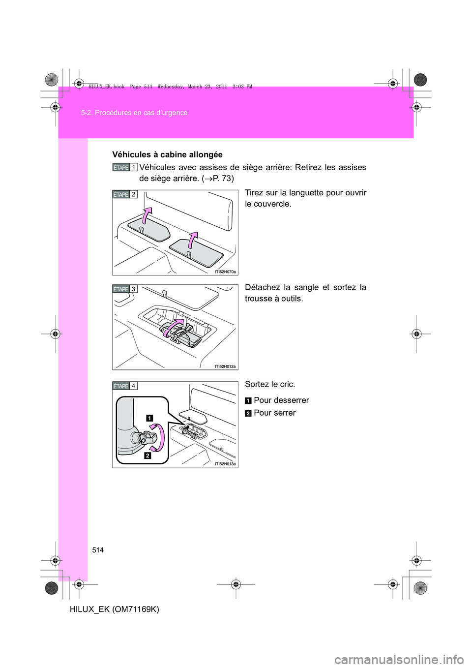TOYOTA HILUX 2011  Notices Demploi (in French) 514
5-2. Procédures en cas d’urgence
HILUX_EK (OM71169K)
Véhicules à cabine allongée
Véhicules avec assises de siège arrière: Retirez les assises
de siège arrière. ( →P.  7 3 )
Tirez sur 