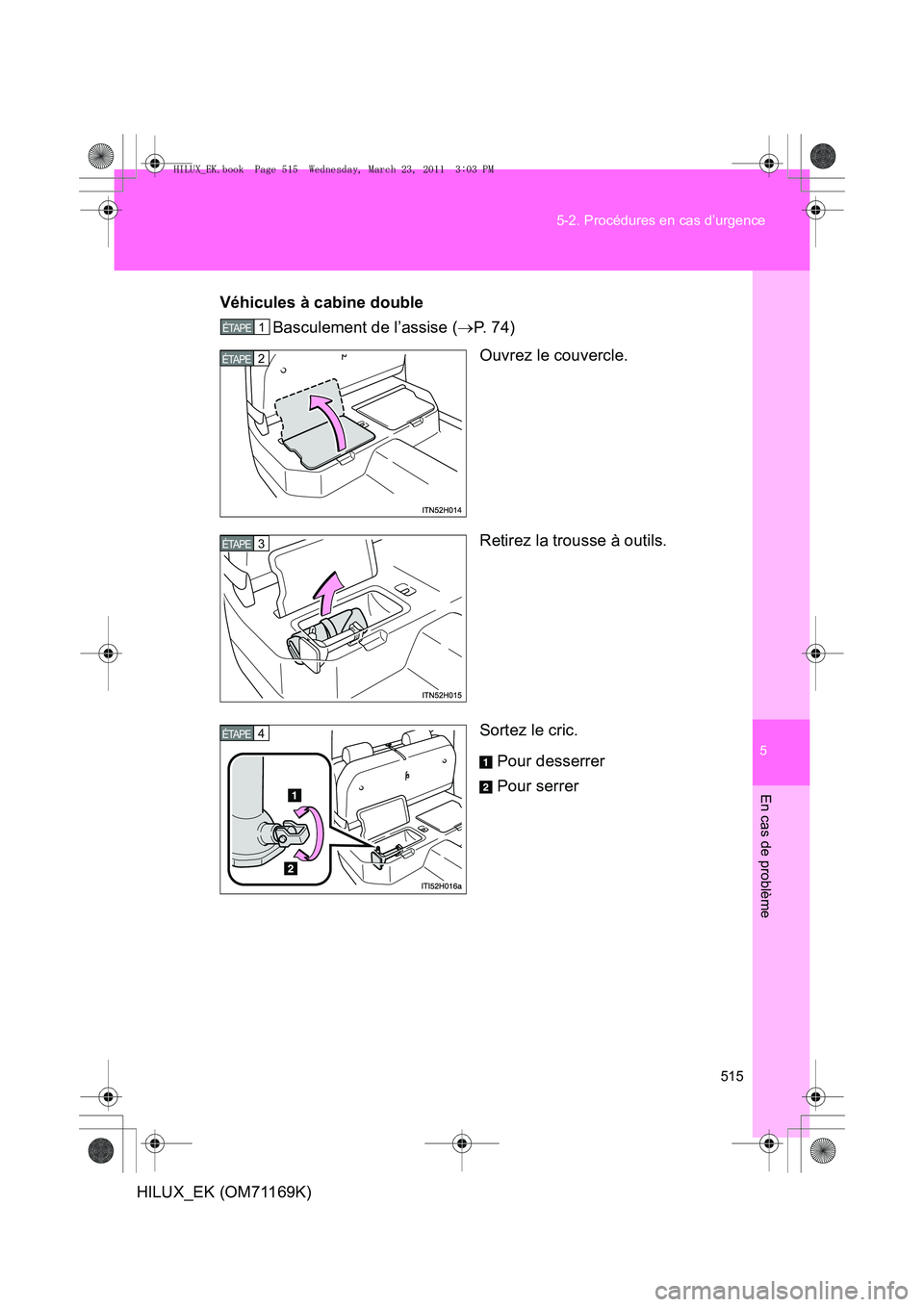 TOYOTA HILUX 2011  Notices Demploi (in French) 5
515
5-2. Procédures en cas d’urgence
En cas de problème
HILUX_EK (OM71169K)
Véhicules à cabine double
Basculement de l’assise ( →P.  7 4 )
Ouvrez le couvercle.
Retirez la trousse à outils