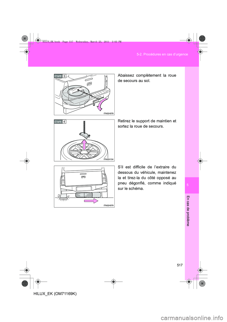 TOYOTA HILUX 2011  Notices Demploi (in French) 5
517
5-2. Procédures en cas d’urgence
En cas de problème
HILUX_EK (OM71169K)
Abaissez complètement la roue
de secours au sol.
Retirez le support de maintien et
sortez la roue de secours.
S’il 