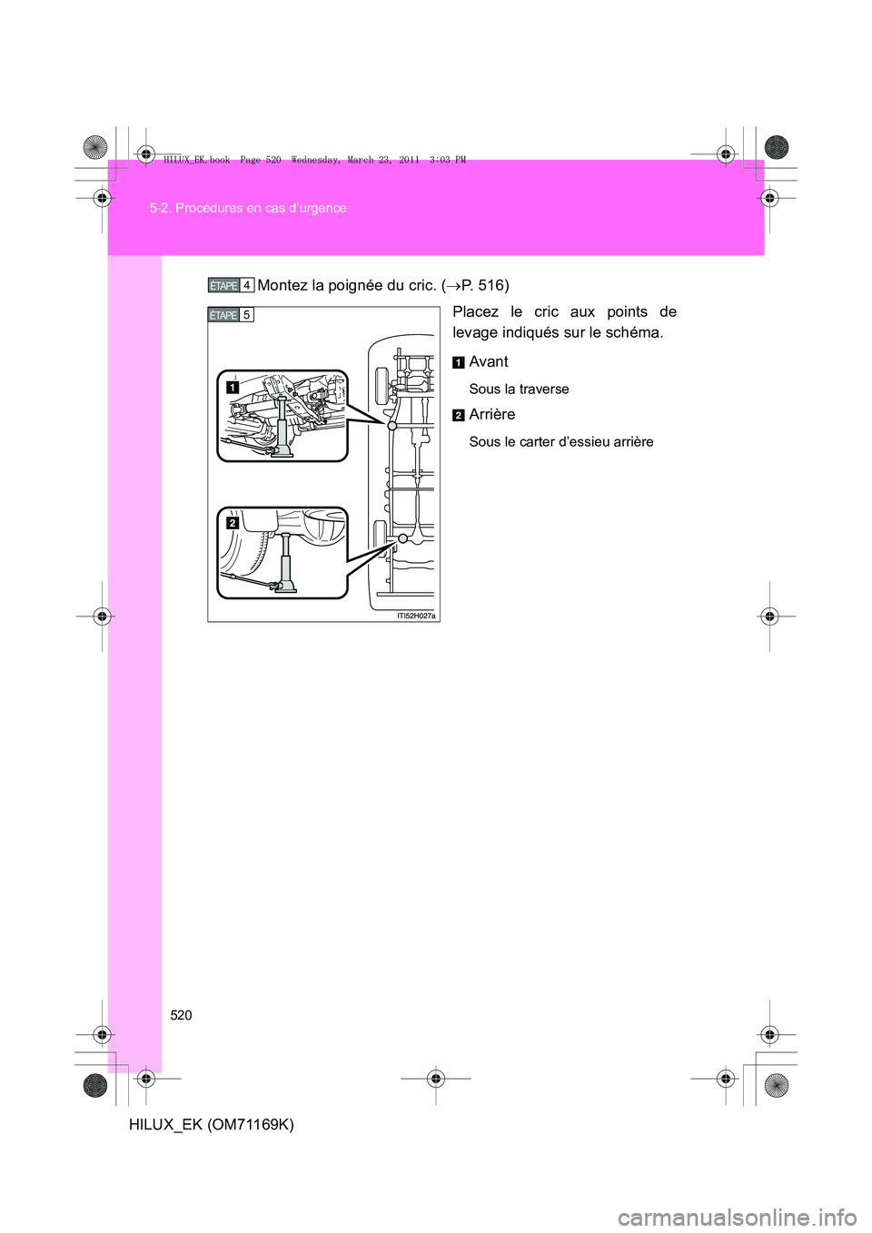 TOYOTA HILUX 2011  Notices Demploi (in French) 520
5-2. Procédures en cas d’urgence
HILUX_EK (OM71169K)
Montez la poignée du cric. (
→P. 516)
Placez le cric aux points de
levage indiqués sur le schéma.
Avant
Sous la traverse
Arrière
Sous 