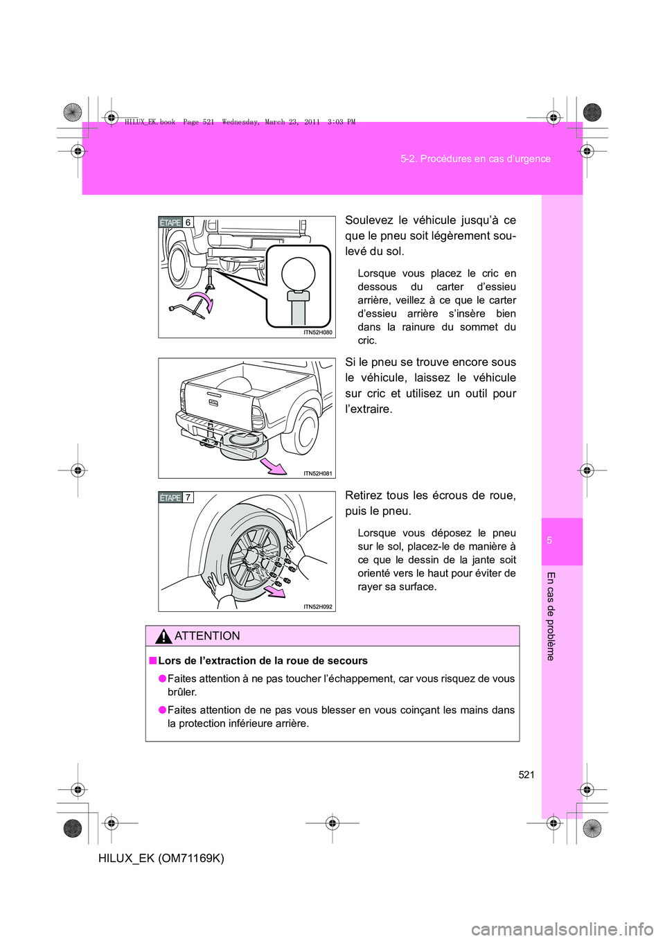 TOYOTA HILUX 2011 Notices Demploi (in French) 5
521
5-2. Procédures en cas d’urgence
En cas de problème
HILUX_EK (OM71169K)
Soulevez le véhicule jusqu’à ce
que le pneu soit légèrement sou-
levé du sol.
Lorsque vous placez le cric en
de TOYOTA HILUX 2011 Notices Demploi (in French) 5
521
5-2. Procédures en cas d’urgence
En cas de problème
HILUX_EK (OM71169K)
Soulevez le véhicule jusqu’à ce
que le pneu soit légèrement sou-
levé du sol.
Lorsque vous placez le cric en
de
