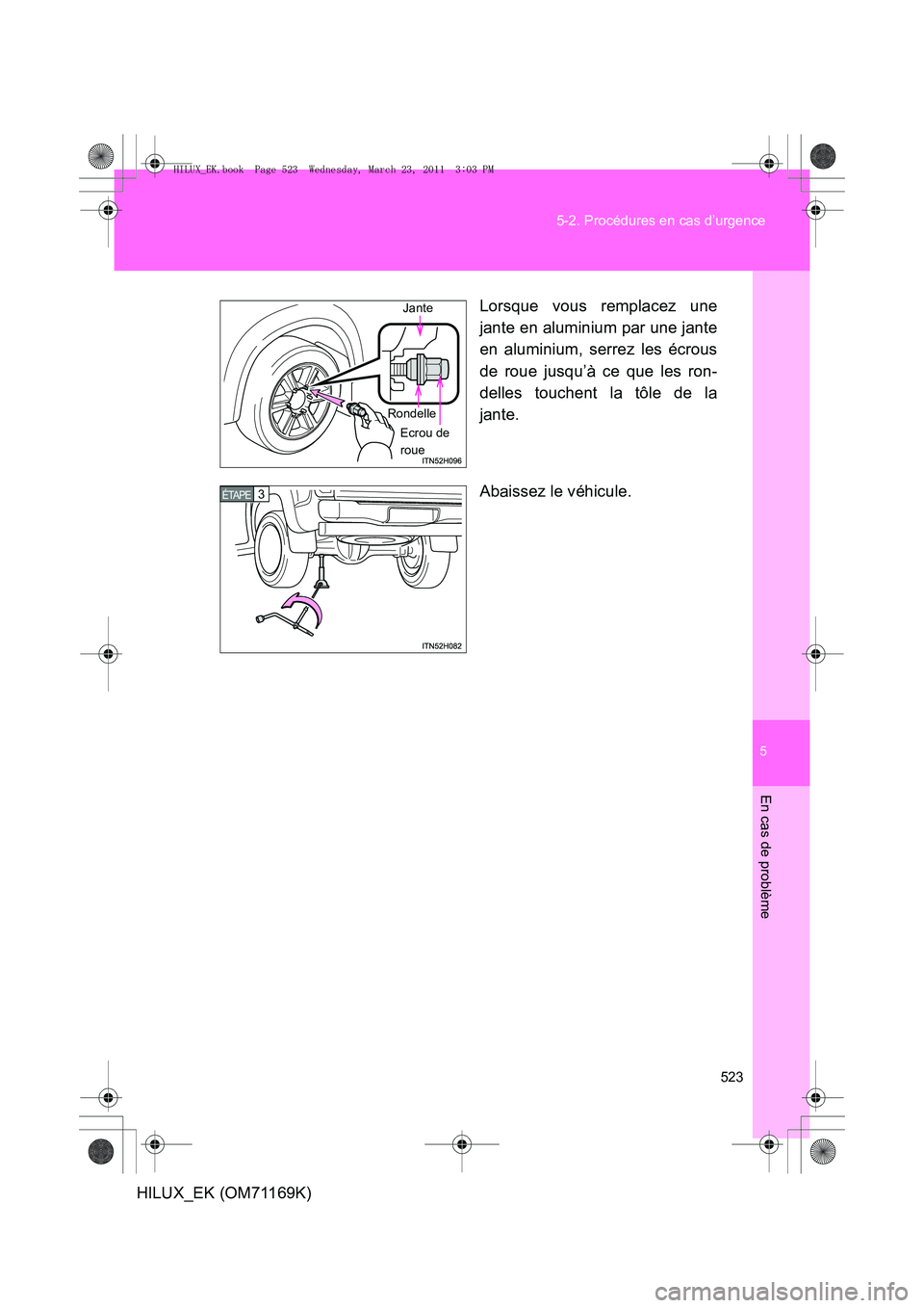 TOYOTA HILUX 2011 Notices Demploi (in French) 5
523
5-2. Procédures en cas d’urgence
En cas de problème
HILUX_EK (OM71169K)
Lorsque vous remplacez une
jante en aluminium par une jante
en aluminium, serrez les écrous
de roue jusqu’à ce que TOYOTA HILUX 2011 Notices Demploi (in French) 5
523
5-2. Procédures en cas d’urgence
En cas de problème
HILUX_EK (OM71169K)
Lorsque vous remplacez une
jante en aluminium par une jante
en aluminium, serrez les écrous
de roue jusqu’à ce que