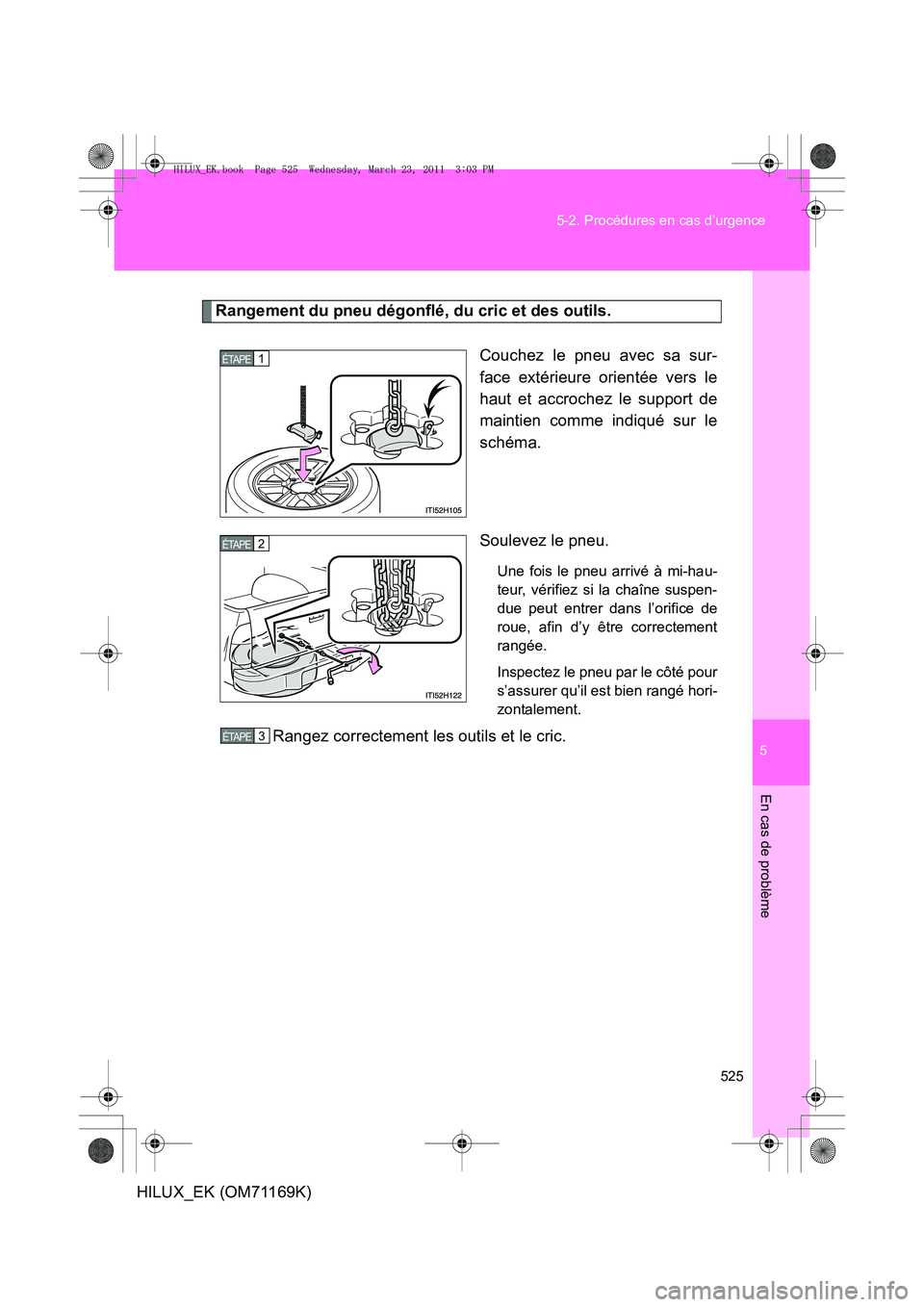 TOYOTA HILUX 2011 Notices Demploi (in French) 5
525
5-2. Procédures en cas d’urgence
En cas de problème
HILUX_EK (OM71169K)
Rangement du pneu dégonflé, du cric et des outils.
Couchez le pneu avec sa sur-
face extérieure orientée vers le
h TOYOTA HILUX 2011 Notices Demploi (in French) 5
525
5-2. Procédures en cas d’urgence
En cas de problème
HILUX_EK (OM71169K)
Rangement du pneu dégonflé, du cric et des outils.
Couchez le pneu avec sa sur-
face extérieure orientée vers le
h