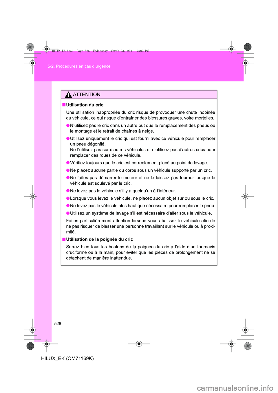 TOYOTA HILUX 2011 Notices Demploi (in French) 526
5-2. Procédures en cas d’urgence
HILUX_EK (OM71169K)
AT T E N T I O N
■
Utilisation du cric
Une utilisation inappropriée du cric risque de provoquer une chute inopinée
du véhicule, ce qui TOYOTA HILUX 2011 Notices Demploi (in French) 526
5-2. Procédures en cas d’urgence
HILUX_EK (OM71169K)
AT T E N T I O N
■
Utilisation du cric
Une utilisation inappropriée du cric risque de provoquer une chute inopinée
du véhicule, ce qui