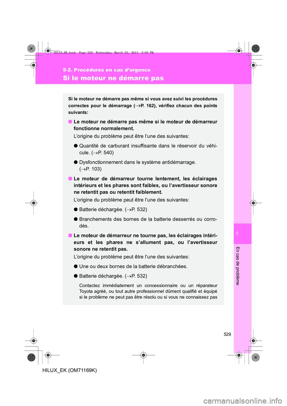 TOYOTA HILUX 2011 Notices Demploi (in French) 5
529
5-2. Procédures en cas d’urgence
En cas de problème
HILUX_EK (OM71169K)
Si le moteur ne démarre pas
Si le moteur ne démarre pas même si vous avez suivi les procédures
correctes pour le d TOYOTA HILUX 2011 Notices Demploi (in French) 5
529
5-2. Procédures en cas d’urgence
En cas de problème
HILUX_EK (OM71169K)
Si le moteur ne démarre pas
Si le moteur ne démarre pas même si vous avez suivi les procédures
correctes pour le d