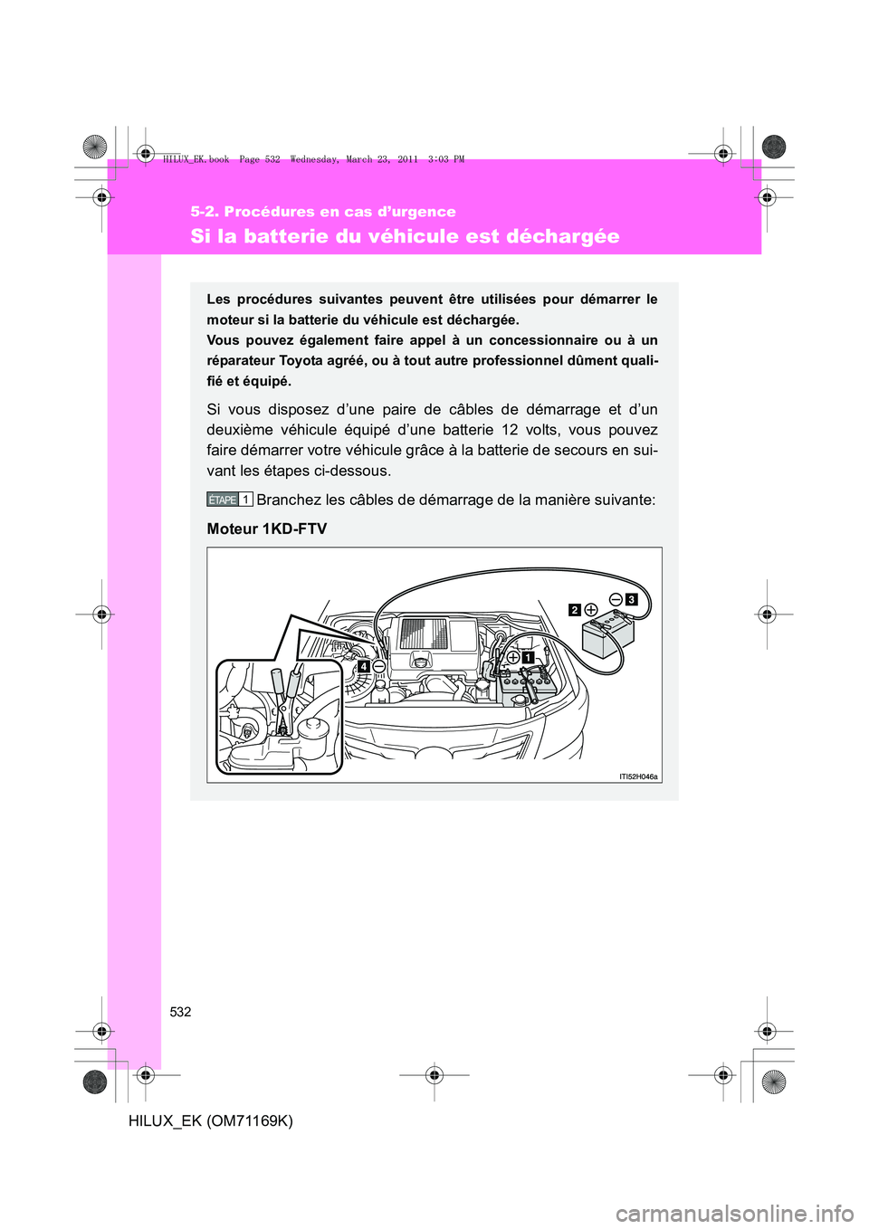 TOYOTA HILUX 2011  Notices Demploi (in French) 532
5-2. Procédures en cas d’urgence
HILUX_EK (OM71169K)
Si la batterie du véhicule est déchargée
Les procédures suivantes peuvent être utilisées pour démarrer le
moteur si la batterie du v