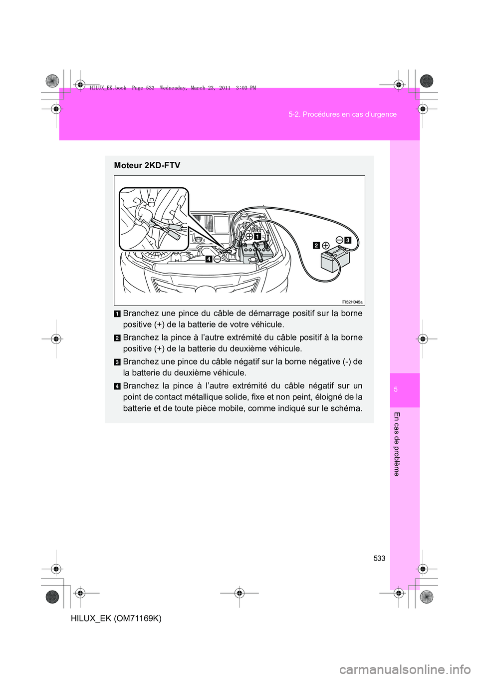 TOYOTA HILUX 2011  Notices Demploi (in French) 5
533
5-2. Procédures en cas d’urgence
En cas de problème
HILUX_EK (OM71169K)
Moteur 2KD-FTV
Branchez une pince du câble de démarrage positif sur la borne
positive (+) de la batterie de votre v