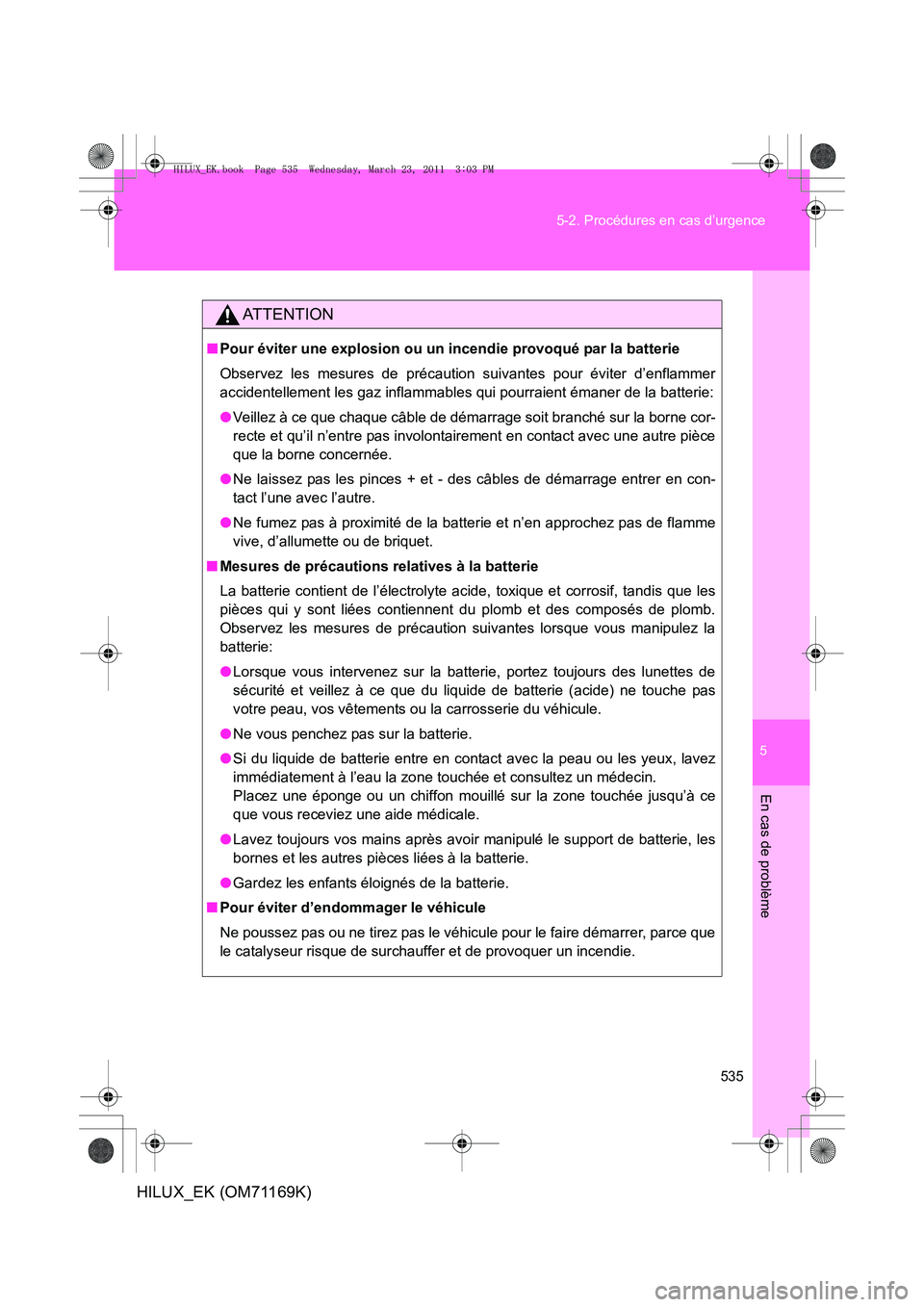 TOYOTA HILUX 2011  Notices Demploi (in French) 5
535
5-2. Procédures en cas d’urgence
En cas de problème
HILUX_EK (OM71169K)
AT T E N T I O N
■
Pour éviter une explosion ou un incendie provoqué par la batterie
Observez les mesures de préc