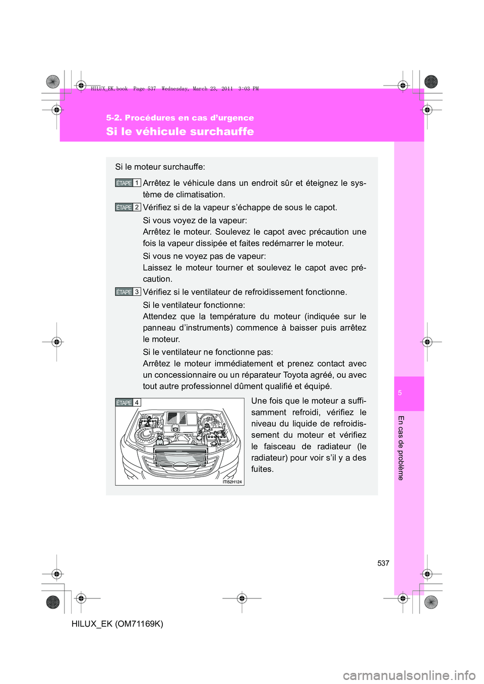 TOYOTA HILUX 2011  Notices Demploi (in French) 5
537
5-2. Procédures en cas d’urgence
En cas de problème
HILUX_EK (OM71169K)
Si le véhicule surchauffe
Si le moteur surchauffe:Arrêtez le véhicule dans un endroit sûr et éteignez le sys-
tè