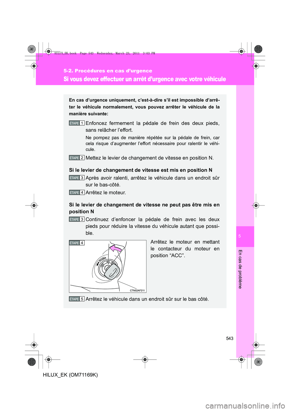 TOYOTA HILUX 2011 Notices Demploi (in French) 5
543
5-2. Procédures en cas d’urgence
En cas de problème
HILUX_EK (OM71169K)
Si vous devez effectuer un arrêt d’urgence avec votre véhicule
En cas d’urgence uniquement, c’est-à-dire s’ TOYOTA HILUX 2011 Notices Demploi (in French) 5
543
5-2. Procédures en cas d’urgence
En cas de problème
HILUX_EK (OM71169K)
Si vous devez effectuer un arrêt d’urgence avec votre véhicule
En cas d’urgence uniquement, c’est-à-dire s’