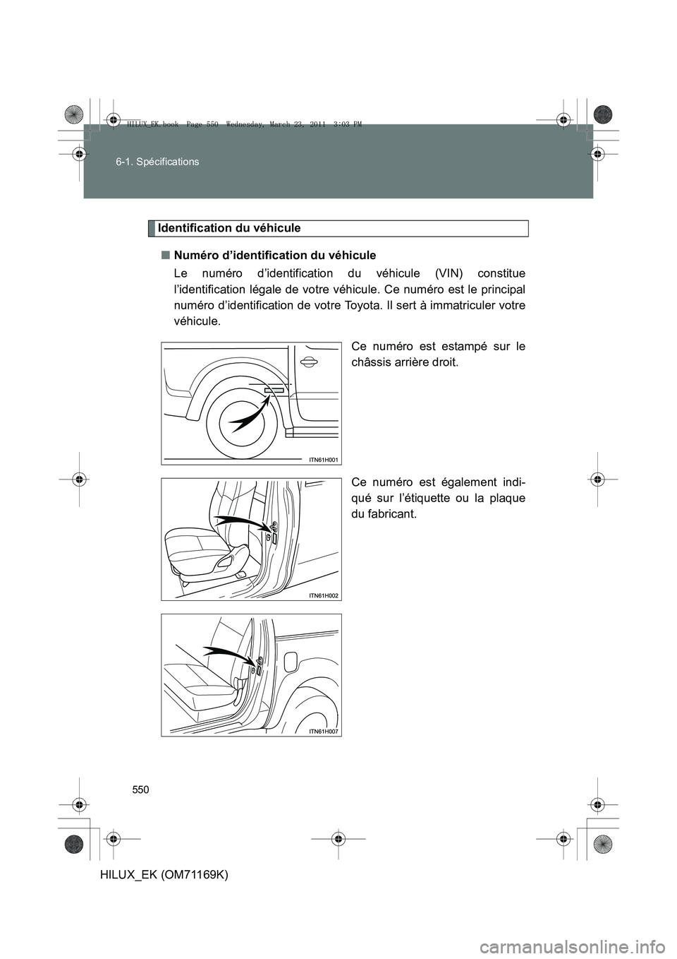 TOYOTA HILUX 2011 Notices Demploi (in French) 550
6-1. Spécifications
HILUX_EK (OM71169K)
Identification du véhicule
■ Numéro d’identification du véhicule
Le numéro d’identification du véhicule (VIN) constitue
l’identification léga TOYOTA HILUX 2011 Notices Demploi (in French) 550
6-1. Spécifications
HILUX_EK (OM71169K)
Identification du véhicule
■ Numéro d’identification du véhicule
Le numéro d’identification du véhicule (VIN) constitue
l’identification léga