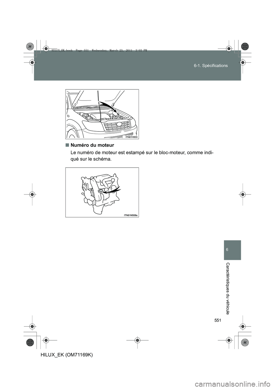 TOYOTA HILUX 2011 Notices Demploi (in French) 551
6-1. Spécifications
6
Caractéristiques du véhicule
HILUX_EK (OM71169K)
■
Numéro du moteur
Le numéro de moteur est estampé sur le bloc-moteur, comme indi-
qué sur le schéma.
HILUX_EK.book TOYOTA HILUX 2011 Notices Demploi (in French) 551
6-1. Spécifications
6
Caractéristiques du véhicule
HILUX_EK (OM71169K)
■
Numéro du moteur
Le numéro de moteur est estampé sur le bloc-moteur, comme indi-
qué sur le schéma.
HILUX_EK.book