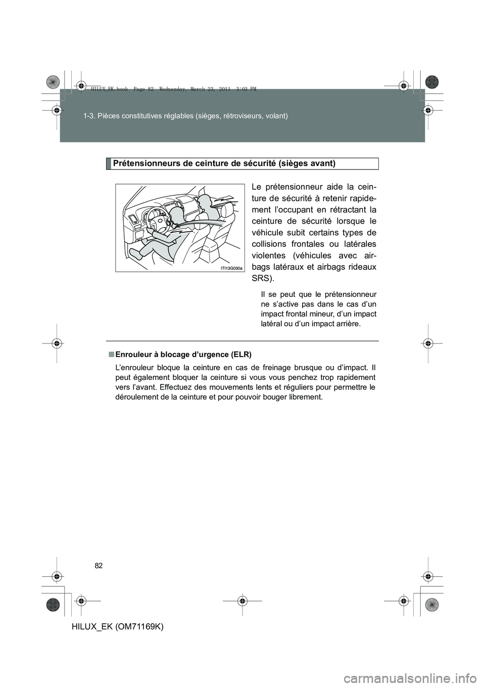 TOYOTA HILUX 2011 Notices Demploi (in French) 82
1-3. Pièces constitutives réglables (sièges, rétroviseurs, volant)
HILUX_EK (OM71169K)
Prétensionneurs de ceinture de sécurité (sièges avant)
Le prétensionneur aide la cein-
ture de sécur TOYOTA HILUX 2011 Notices Demploi (in French) 82
1-3. Pièces constitutives réglables (sièges, rétroviseurs, volant)
HILUX_EK (OM71169K)
Prétensionneurs de ceinture de sécurité (sièges avant)
Le prétensionneur aide la cein-
ture de sécur