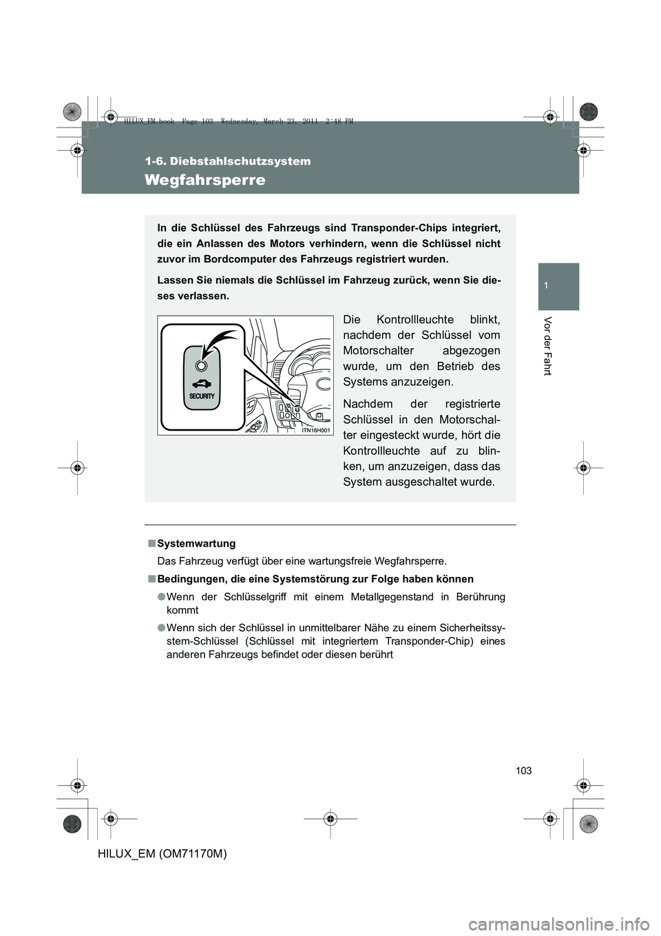 TOYOTA HILUX 2011 Betriebsanleitungen (in German) 103
1
Vor der Fahrt
HILUX_EM (OM71170M)
1-6. Diebstahlschutzsystem
Wegfahrsperre
■Systemwartung
Das Fahrzeug verfügt über eine wartungsfreie Wegfahrsperre.
■ Bedingungen, die eine Systemstörung TOYOTA HILUX 2011 Betriebsanleitungen (in German) 103
1
Vor der Fahrt
HILUX_EM (OM71170M)
1-6. Diebstahlschutzsystem
Wegfahrsperre
■Systemwartung
Das Fahrzeug verfügt über eine wartungsfreie Wegfahrsperre.
■ Bedingungen, die eine Systemstörung