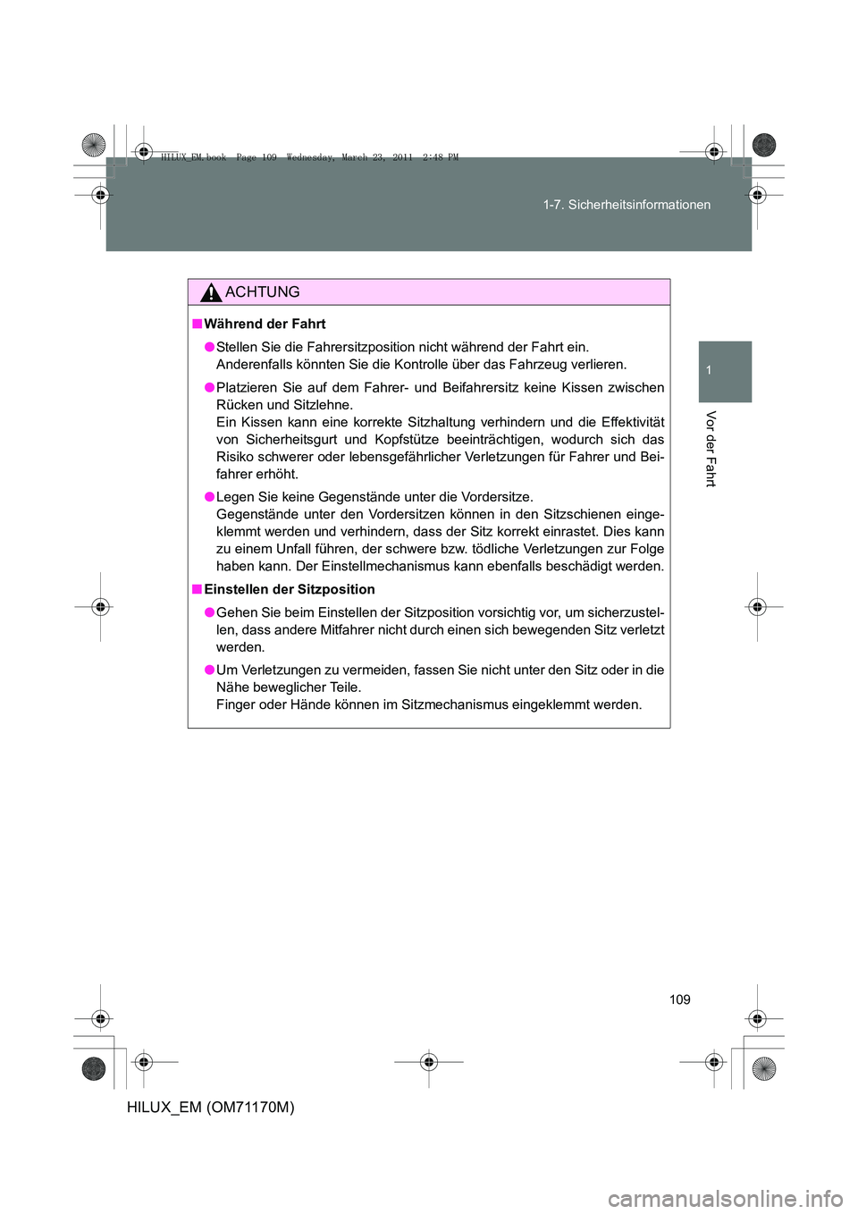 TOYOTA HILUX 2011 Betriebsanleitungen (in German) 109
1-7. Sicherheitsinformationen
1
Vor der Fahrt
HILUX_EM (OM71170M)
ACHTUNG
■
Während der Fahrt
●Stellen Sie die Fahrersitzposition nicht während der Fahrt ein.
Anderenfalls könnten Sie die TOYOTA HILUX 2011 Betriebsanleitungen (in German) 109
1-7. Sicherheitsinformationen
1
Vor der Fahrt
HILUX_EM (OM71170M)
ACHTUNG
■
Während der Fahrt
●Stellen Sie die Fahrersitzposition nicht während der Fahrt ein.
Anderenfalls könnten Sie die
