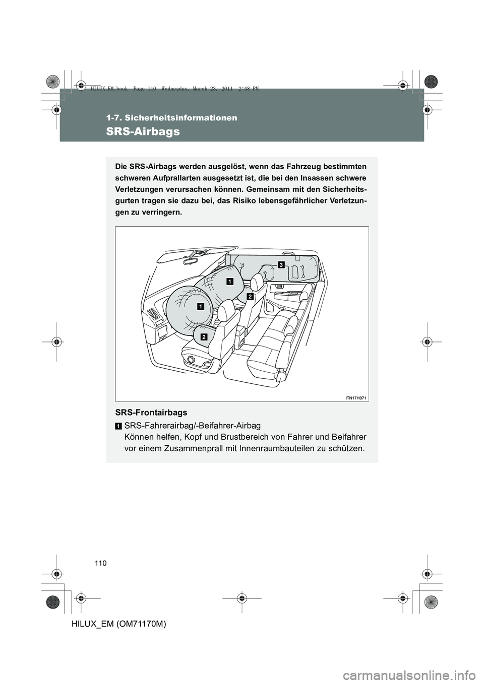 TOYOTA HILUX 2011 Betriebsanleitungen (in German) 110
1-7. Sicherheitsinformationen
HILUX_EM (OM71170M)
SRS-Airbags
Die SRS-Airbags werden ausgelöst, wenn das Fahrzeug bestimmten
schweren Aufprallarten ausgesetzt ist, die bei den Insassen schwere
Ve TOYOTA HILUX 2011 Betriebsanleitungen (in German) 110
1-7. Sicherheitsinformationen
HILUX_EM (OM71170M)
SRS-Airbags
Die SRS-Airbags werden ausgelöst, wenn das Fahrzeug bestimmten
schweren Aufprallarten ausgesetzt ist, die bei den Insassen schwere
Ve