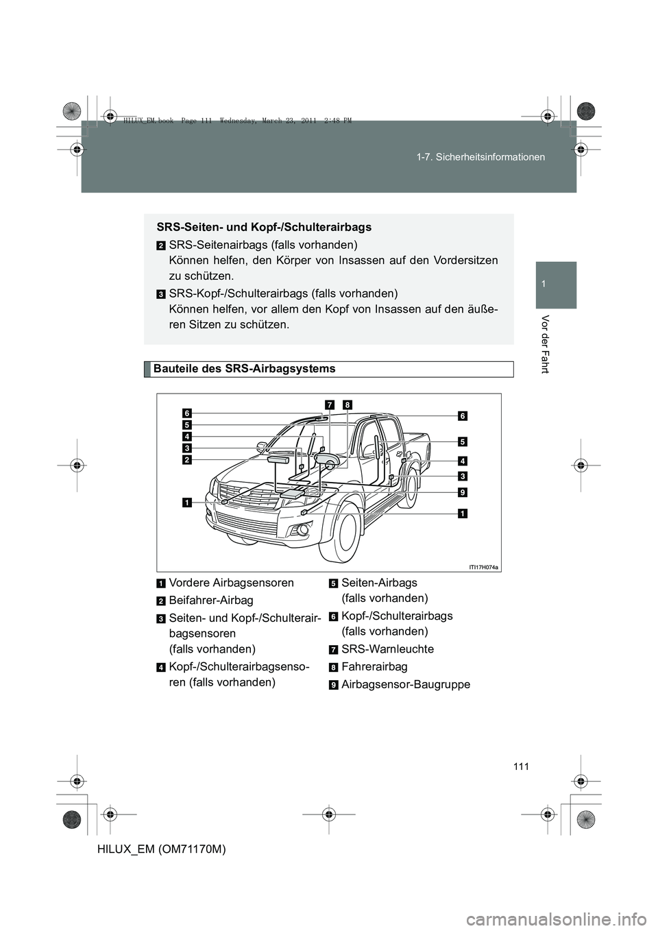 TOYOTA HILUX 2011 Betriebsanleitungen (in German) 111
1-7. Sicherheitsinformationen
1
Vor der Fahrt
HILUX_EM (OM71170M)
Bauteile des SRS-Airbagsystems
Vordere Airbagsensoren
Beifahrer-Airbag
Seiten- und Kopf-/Schulterair-
bagsensoren
(falls vorhande TOYOTA HILUX 2011 Betriebsanleitungen (in German) 111
1-7. Sicherheitsinformationen
1
Vor der Fahrt
HILUX_EM (OM71170M)
Bauteile des SRS-Airbagsystems
Vordere Airbagsensoren
Beifahrer-Airbag
Seiten- und Kopf-/Schulterair-
bagsensoren
(falls vorhande