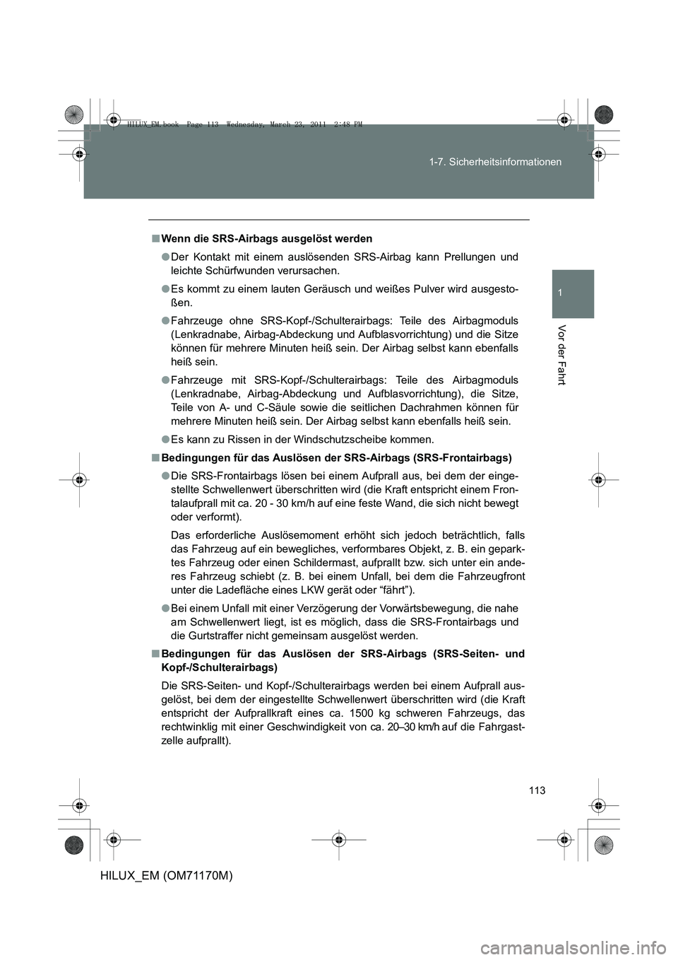 TOYOTA HILUX 2011 Betriebsanleitungen (in German) 113
1-7. Sicherheitsinformationen
1
Vor der Fahrt
HILUX_EM (OM71170M)
■
Wenn die SRS-Airbags ausgelöst werden
●Der Kontakt mit einem auslösenden SRS-Airbag kann Prellungen und
leichte Schürfwun TOYOTA HILUX 2011 Betriebsanleitungen (in German) 113
1-7. Sicherheitsinformationen
1
Vor der Fahrt
HILUX_EM (OM71170M)
■
Wenn die SRS-Airbags ausgelöst werden
●Der Kontakt mit einem auslösenden SRS-Airbag kann Prellungen und
leichte Schürfwun