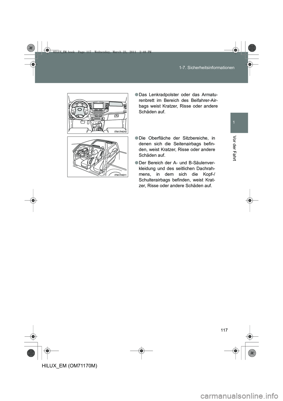 TOYOTA HILUX 2011 Betriebsanleitungen (in German) 117
1-7. Sicherheitsinformationen
1
Vor der Fahrt
HILUX_EM (OM71170M)
●
Das Lenkradpolster oder das Armatu-
renbrett im Bereich des Beifahrer-Air-
bags weist Kratzer, Risse oder andere
Schäden auf. TOYOTA HILUX 2011 Betriebsanleitungen (in German) 117
1-7. Sicherheitsinformationen
1
Vor der Fahrt
HILUX_EM (OM71170M)
●
Das Lenkradpolster oder das Armatu-
renbrett im Bereich des Beifahrer-Air-
bags weist Kratzer, Risse oder andere
Schäden auf.