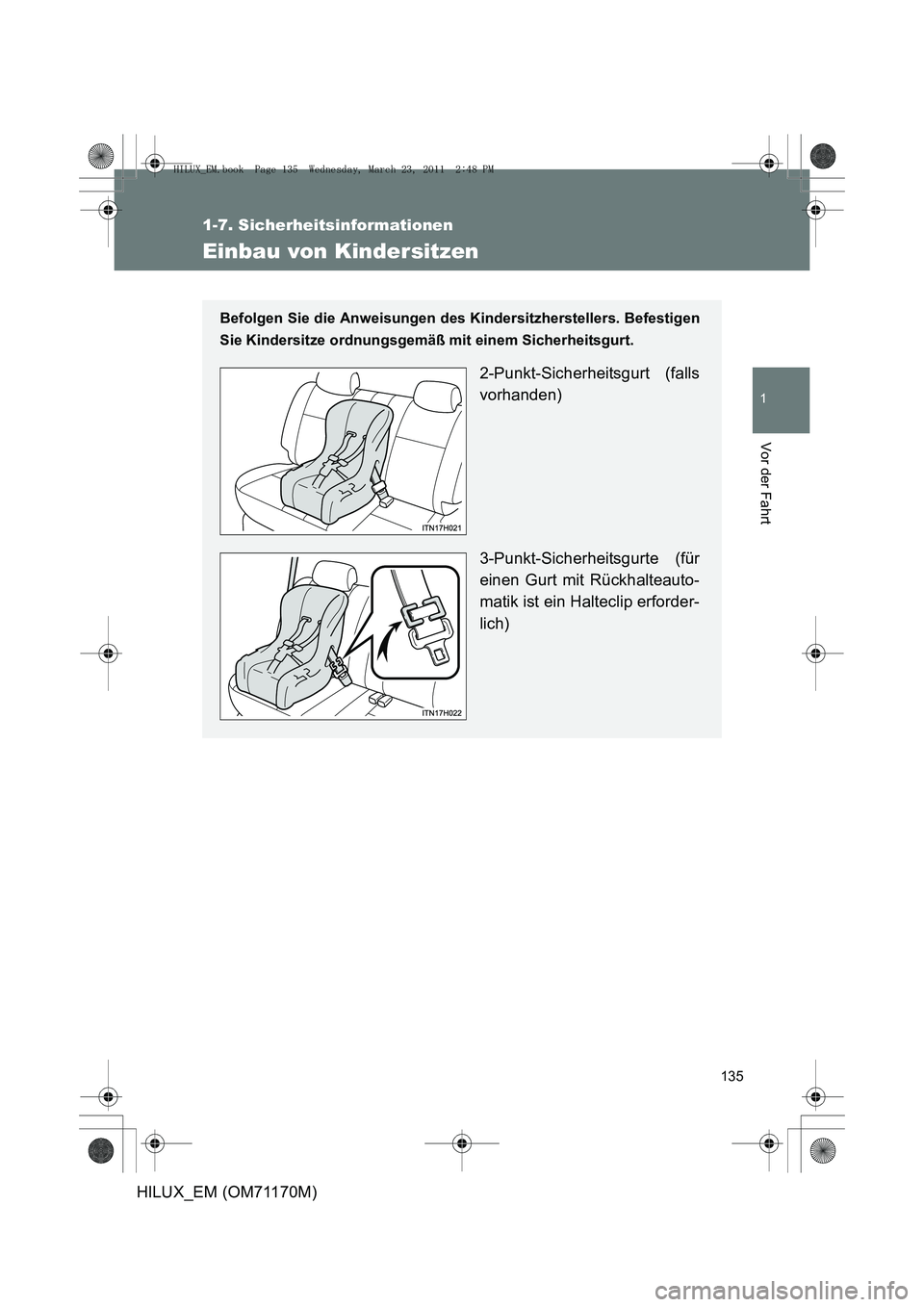 TOYOTA HILUX 2011 Betriebsanleitungen (in German) 135
1
1-7. Sicherheitsinformationen
Vor der Fahrt
HILUX_EM (OM71170M)
Einbau von Kindersitzen
Befolgen Sie die Anweisungen des Kindersitzherstellers. Befestigen
Sie Kindersitze ordnungsgemäß mit ein TOYOTA HILUX 2011 Betriebsanleitungen (in German) 135
1
1-7. Sicherheitsinformationen
Vor der Fahrt
HILUX_EM (OM71170M)
Einbau von Kindersitzen
Befolgen Sie die Anweisungen des Kindersitzherstellers. Befestigen
Sie Kindersitze ordnungsgemäß mit ein