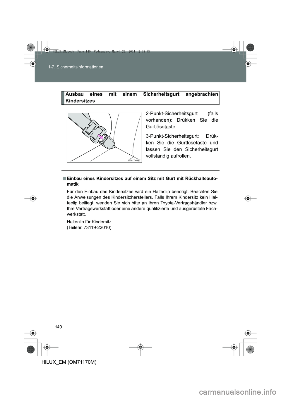 TOYOTA HILUX 2011 Betriebsanleitungen (in German) 140
1-7. Sicherheitsinformationen
HILUX_EM (OM71170M)
Ausbau eines mit einem Sicherheitsgurt angebrachten
Kindersitzes
2-Punkt-Sicherheitsgurt (falls
vorhanden): Drükken Sie die
Gurtlösetaste.
3-Pun TOYOTA HILUX 2011 Betriebsanleitungen (in German) 140
1-7. Sicherheitsinformationen
HILUX_EM (OM71170M)
Ausbau eines mit einem Sicherheitsgurt angebrachten
Kindersitzes
2-Punkt-Sicherheitsgurt (falls
vorhanden): Drükken Sie die
Gurtlösetaste.
3-Pun