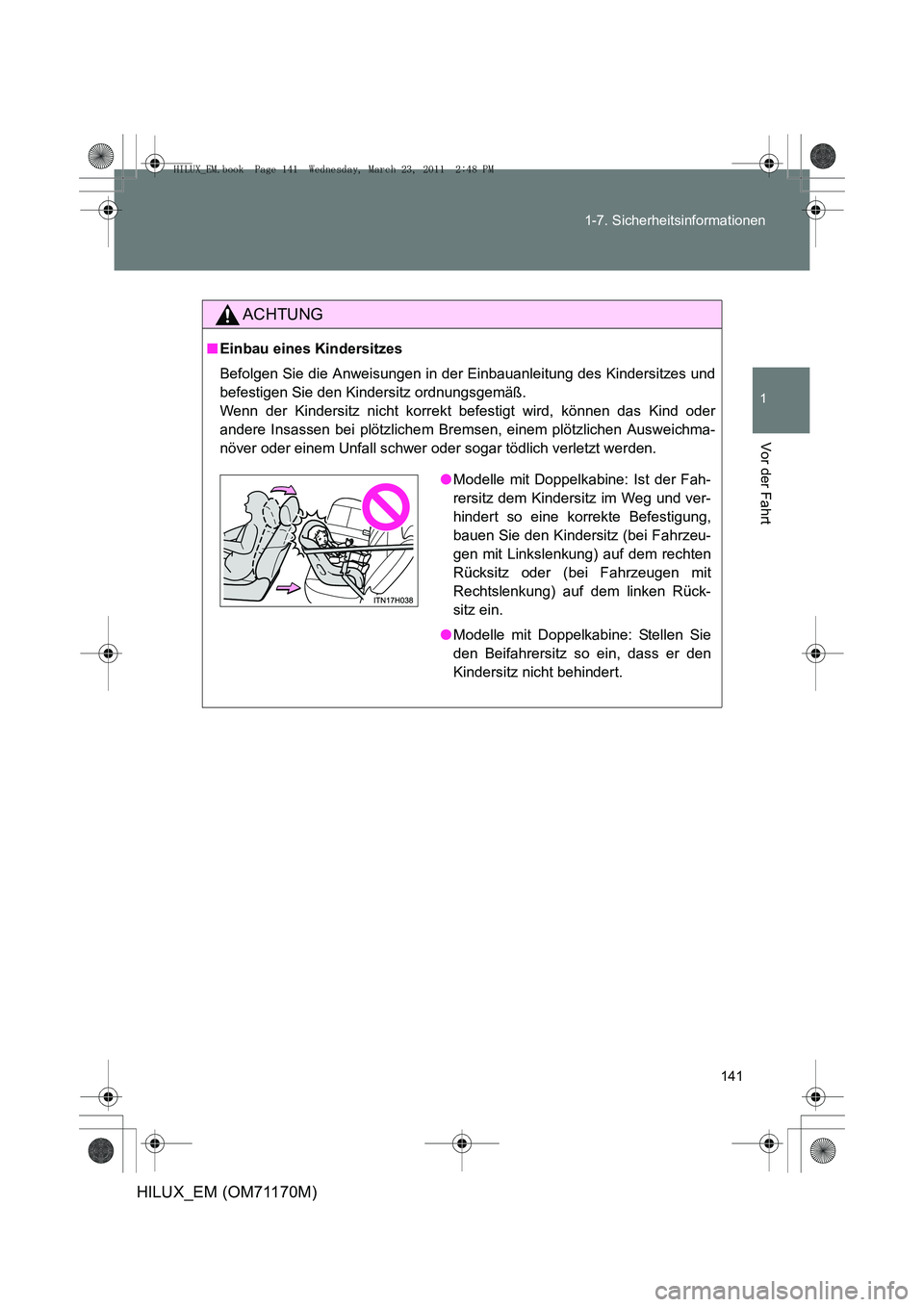 TOYOTA HILUX 2011 Betriebsanleitungen (in German) 141
1-7. Sicherheitsinformationen
1
Vor der Fahrt
HILUX_EM (OM71170M)
ACHTUNG
■
Einbau eines Kindersitzes
Befolgen Sie die Anweisungen in der Einbauanleitung des Kindersitzes und
befestigen Sie den TOYOTA HILUX 2011 Betriebsanleitungen (in German) 141
1-7. Sicherheitsinformationen
1
Vor der Fahrt
HILUX_EM (OM71170M)
ACHTUNG
■
Einbau eines Kindersitzes
Befolgen Sie die Anweisungen in der Einbauanleitung des Kindersitzes und
befestigen Sie den