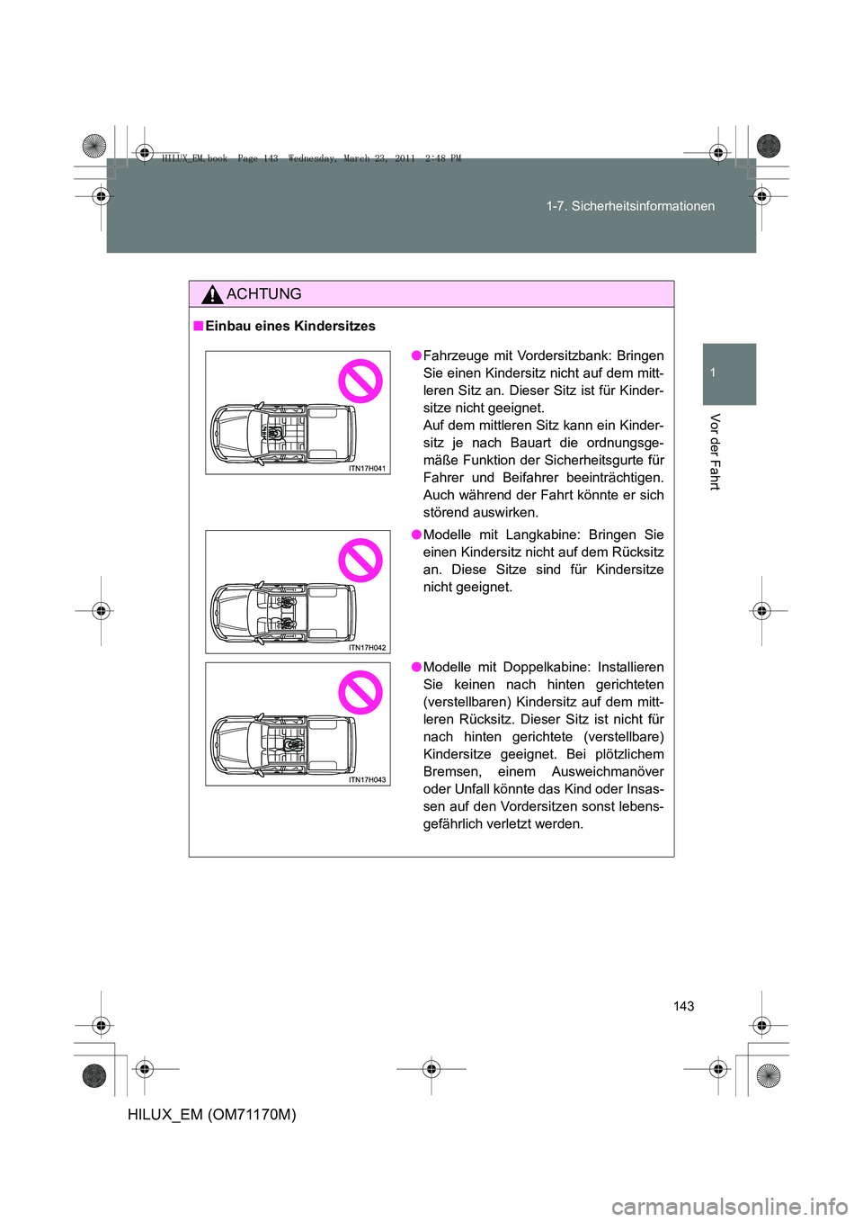 TOYOTA HILUX 2011 Betriebsanleitungen (in German) 143
1-7. Sicherheitsinformationen
1
Vor der Fahrt
HILUX_EM (OM71170M)
ACHTUNG
■
Einbau eines Kindersitzes
●Fahrzeuge mit Vordersitzbank: Bringen
Sie einen Kindersitz nicht auf dem mitt-
leren Sitz TOYOTA HILUX 2011 Betriebsanleitungen (in German) 143
1-7. Sicherheitsinformationen
1
Vor der Fahrt
HILUX_EM (OM71170M)
ACHTUNG
■
Einbau eines Kindersitzes
●Fahrzeuge mit Vordersitzbank: Bringen
Sie einen Kindersitz nicht auf dem mitt-
leren Sitz