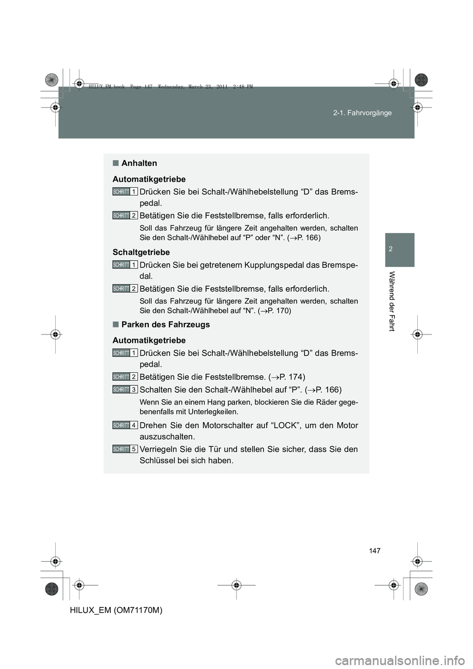 TOYOTA HILUX 2011 Betriebsanleitungen (in German) 147
2-1. Fahrvorgänge
2
Während der Fahrt
HILUX_EM (OM71170M)
■
Anhalten
Automatikgetriebe Drücken Sie bei Schalt-/Wählhebelstellung “D” das Brems-
pedal.
Betätigen Sie die Feststellbremse, TOYOTA HILUX 2011 Betriebsanleitungen (in German) 147
2-1. Fahrvorgänge
2
Während der Fahrt
HILUX_EM (OM71170M)
■
Anhalten
Automatikgetriebe Drücken Sie bei Schalt-/Wählhebelstellung “D” das Brems-
pedal.
Betätigen Sie die Feststellbremse,