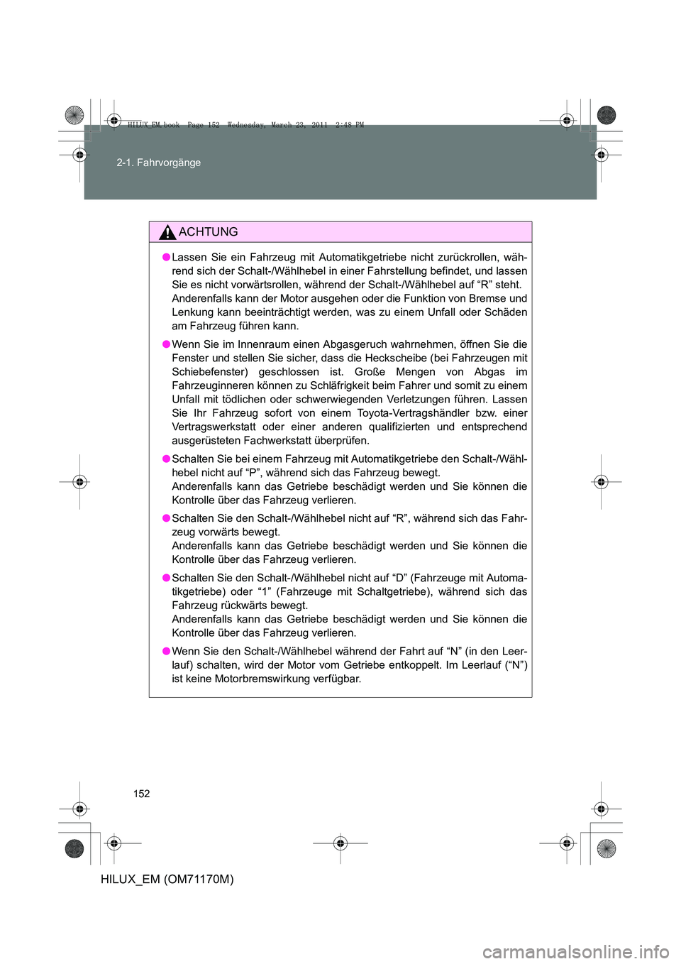 TOYOTA HILUX 2011 Betriebsanleitungen (in German) 152
2-1. Fahrvorgänge
HILUX_EM (OM71170M)
ACHTUNG
●
Lassen Sie ein Fahrzeug mit Automatikgetriebe nicht zurückrollen, wäh-
rend sich der Schalt-/Wählhebel in einer Fahrstellung befindet, und las TOYOTA HILUX 2011 Betriebsanleitungen (in German) 152
2-1. Fahrvorgänge
HILUX_EM (OM71170M)
ACHTUNG
●
Lassen Sie ein Fahrzeug mit Automatikgetriebe nicht zurückrollen, wäh-
rend sich der Schalt-/Wählhebel in einer Fahrstellung befindet, und las
