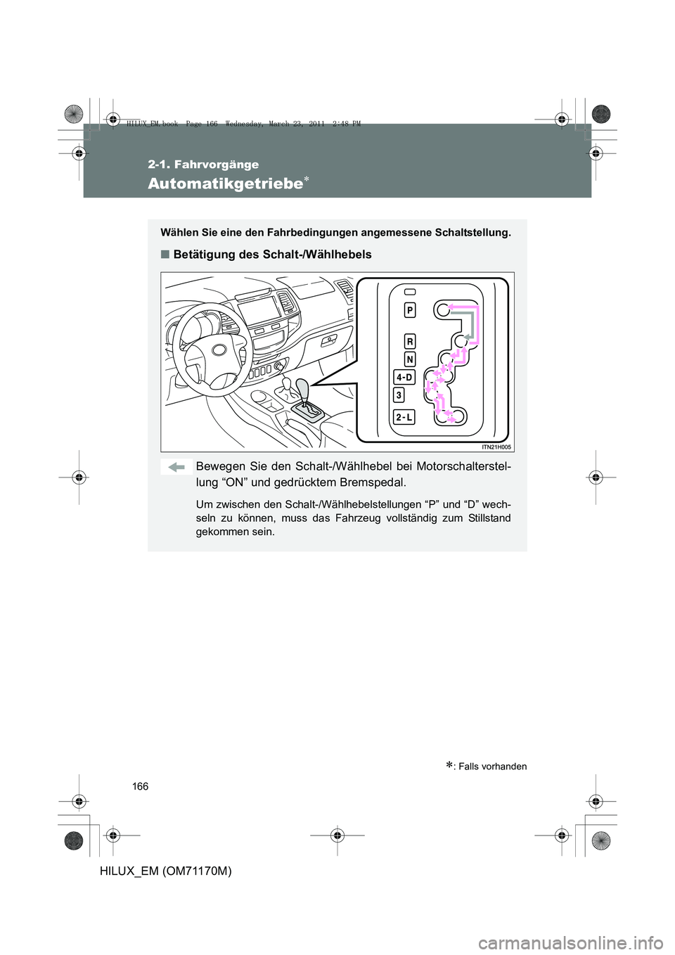 TOYOTA HILUX 2011 Betriebsanleitungen (in German) 166
2-1. Fahrvorgänge
HILUX_EM (OM71170M)
Automatikgetriebe∗
∗: Falls vorhanden
Wählen Sie eine den Fahrbedingungen angemessene Schaltstellung.
■Betätigung des Schalt-/Wählhebels
Bewegen Sie TOYOTA HILUX 2011 Betriebsanleitungen (in German) 166
2-1. Fahrvorgänge
HILUX_EM (OM71170M)
Automatikgetriebe∗
∗: Falls vorhanden
Wählen Sie eine den Fahrbedingungen angemessene Schaltstellung.
■Betätigung des Schalt-/Wählhebels
Bewegen Sie