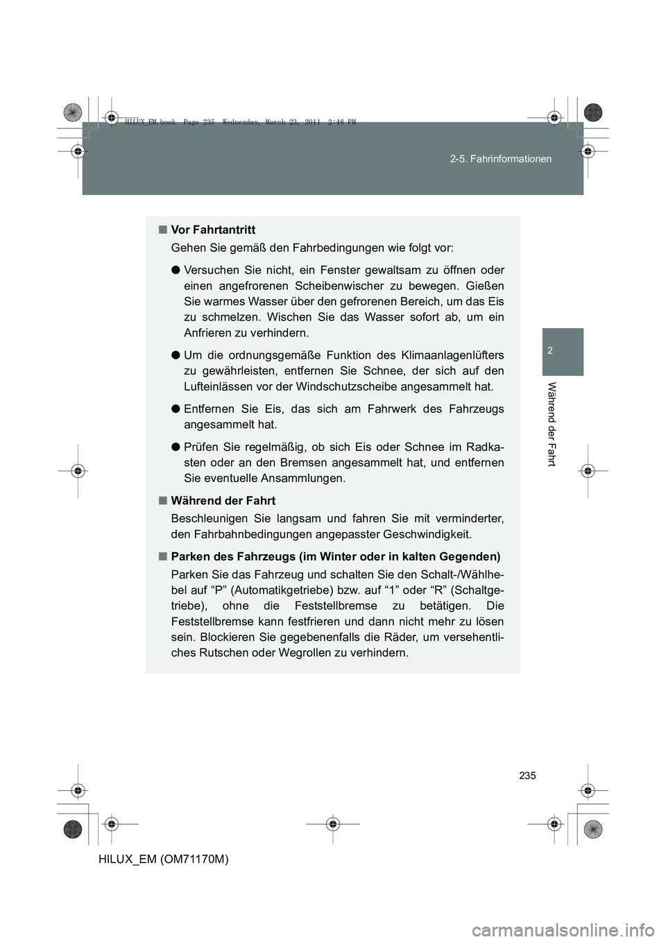 TOYOTA HILUX 2011  Betriebsanleitungen (in German) 235
2-5. Fahrinformationen
2
Während der Fahrt
HILUX_EM (OM71170M)
■
Vor Fahrtantritt
Gehen Sie gemäß den Fahrbedingungen wie folgt vor:
● Versuchen Sie nicht, ein Fenster gewaltsam zu öffnen 
