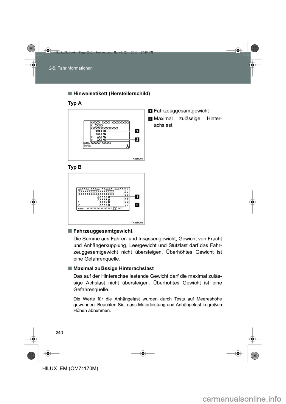 TOYOTA HILUX 2011  Betriebsanleitungen (in German) 240
2-5. Fahrinformationen
HILUX_EM (OM71170M)
■
Hinweisetikett (Herstellerschild)
Ty p  A Fahrzeuggesamtgewicht
Maximal zulässige Hinter-
achslast
Ty p  B
■ Fahrzeuggesamtgewicht
Die Summe aus F