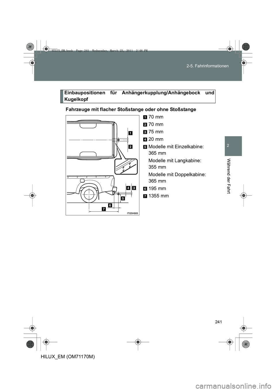 TOYOTA HILUX 2011 Betriebsanleitungen (in German) 241
2-5. Fahrinformationen
2
Während der Fahrt
HILUX_EM (OM71170M)
Einbaupositionen für Anhängerkupplung/Anhängebock und
Kugelkopf
Fahrzeuge mit flacher Stoßstange oder ohne Stoßstange 70 mm
70 TOYOTA HILUX 2011 Betriebsanleitungen (in German) 241
2-5. Fahrinformationen
2
Während der Fahrt
HILUX_EM (OM71170M)
Einbaupositionen für Anhängerkupplung/Anhängebock und
Kugelkopf
Fahrzeuge mit flacher Stoßstange oder ohne Stoßstange 70 mm
70