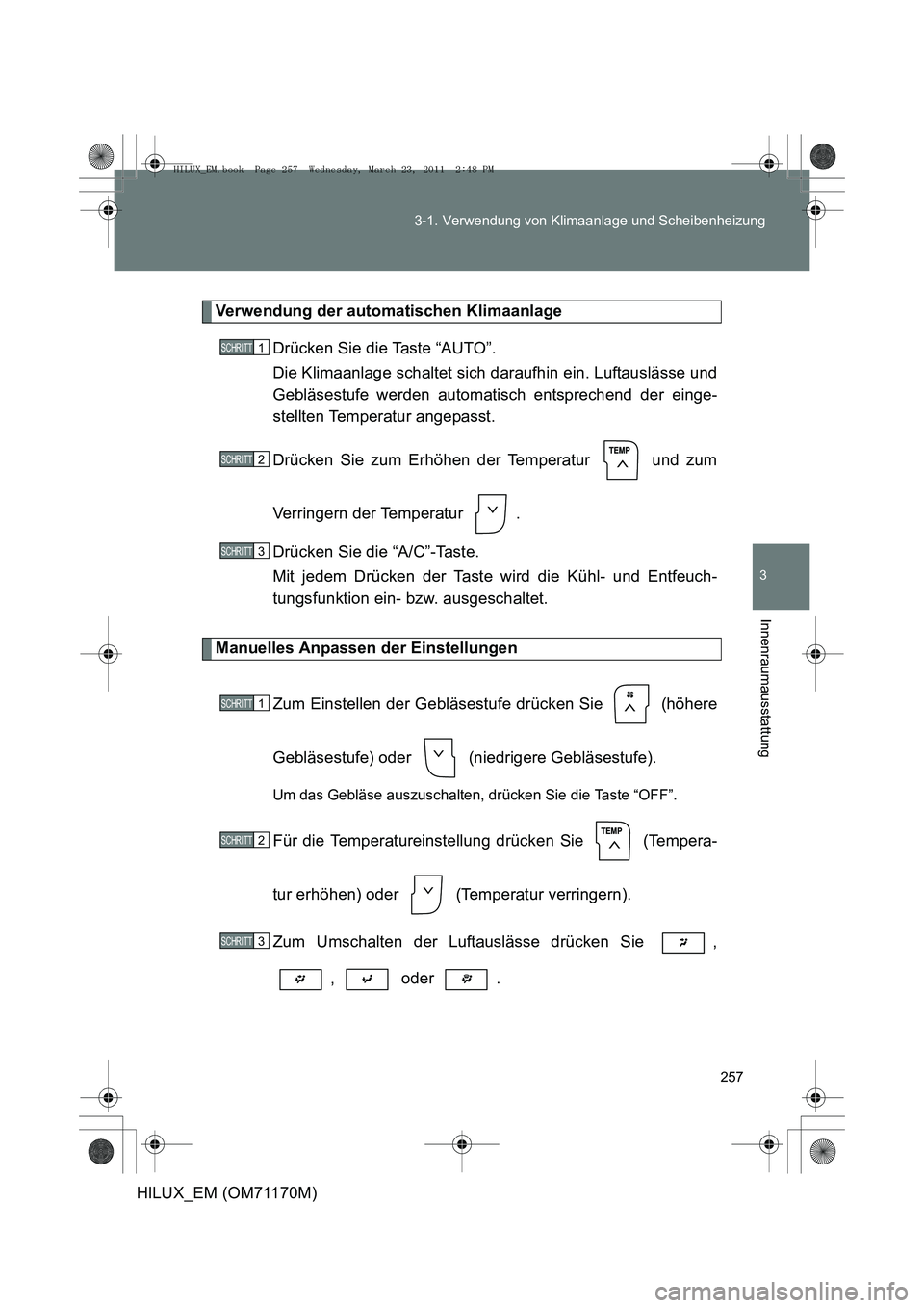 TOYOTA HILUX 2011 Betriebsanleitungen (in German) 257
3-1. Verwendung von Klimaanlage und Scheibenheizung
3
Innenraumausstattung
HILUX_EM (OM71170M)
Verwendung der automatischen Klimaanlage
Drücken Sie die Taste “AUTO”.
Die Klimaanlage schaltet TOYOTA HILUX 2011 Betriebsanleitungen (in German) 257
3-1. Verwendung von Klimaanlage und Scheibenheizung
3
Innenraumausstattung
HILUX_EM (OM71170M)
Verwendung der automatischen Klimaanlage
Drücken Sie die Taste “AUTO”.
Die Klimaanlage schaltet