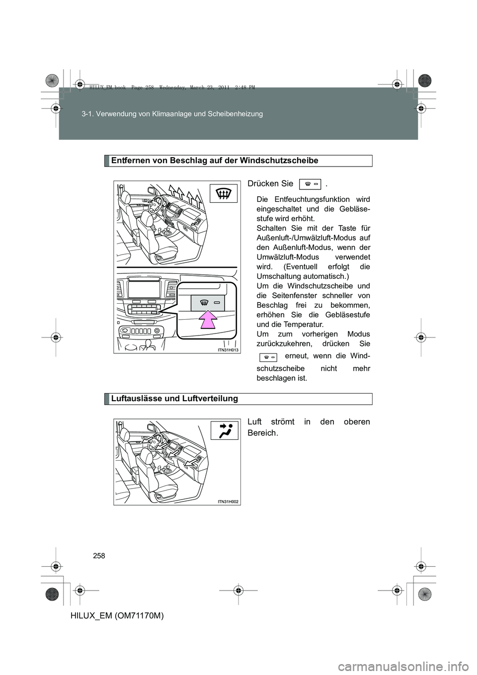 TOYOTA HILUX 2011 Betriebsanleitungen (in German) 258
3-1. Verwendung von Klimaanlage und Scheibenheizung
HILUX_EM (OM71170M)
Entfernen von Beschlag auf der Windschutzscheibe
Drücken Sie .
Die Entfeuchtungsfunktion wird
eingeschaltet und die Geblä TOYOTA HILUX 2011 Betriebsanleitungen (in German) 258
3-1. Verwendung von Klimaanlage und Scheibenheizung
HILUX_EM (OM71170M)
Entfernen von Beschlag auf der Windschutzscheibe
Drücken Sie .
Die Entfeuchtungsfunktion wird
eingeschaltet und die Geblä