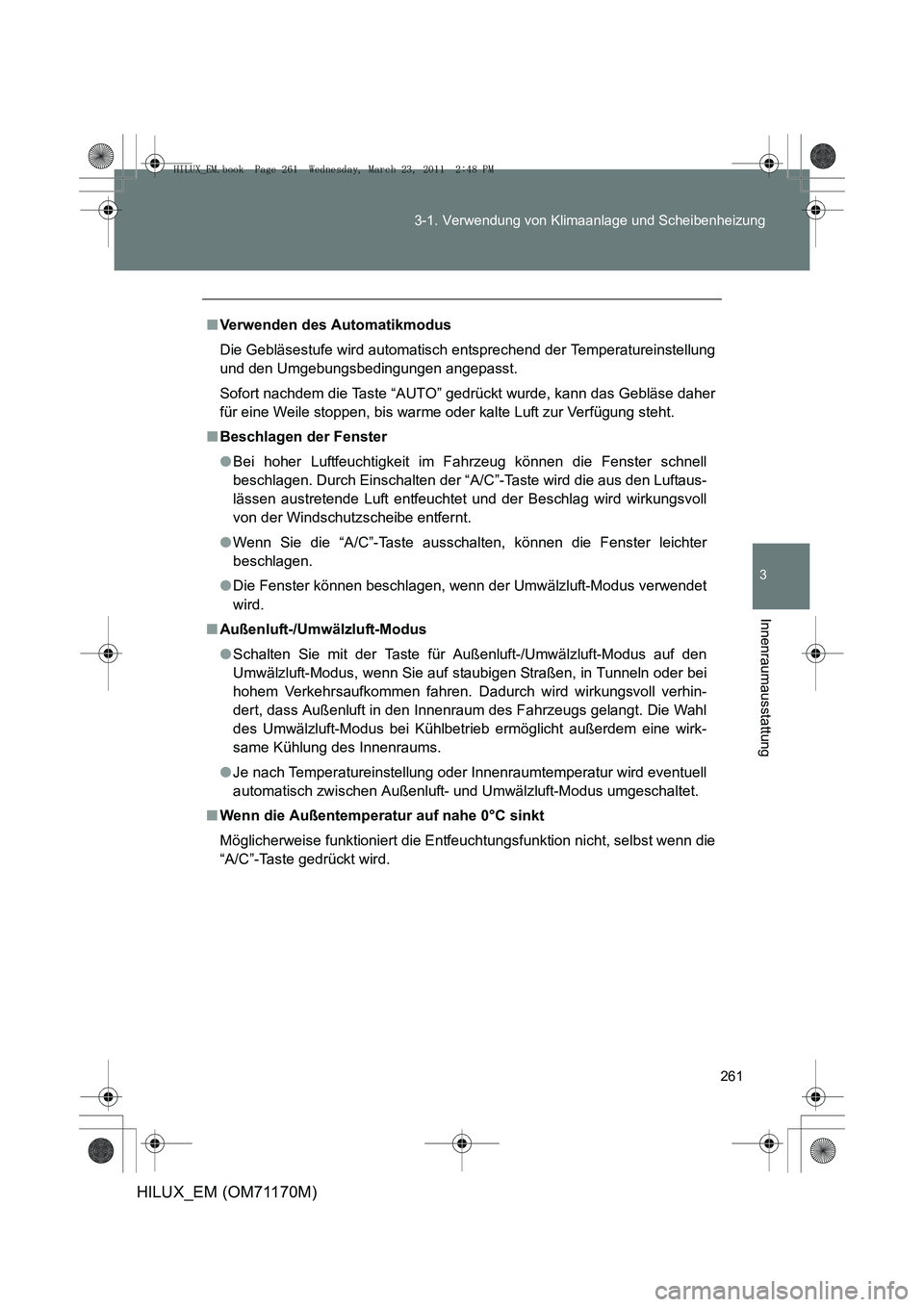 TOYOTA HILUX 2011 Betriebsanleitungen (in German) 261
3-1. Verwendung von Klimaanlage und Scheibenheizung
3
Innenraumausstattung
HILUX_EM (OM71170M)
■
Verwenden des Automatikmodus
Die Gebläsestufe wird automatisch entsprechend der Temperatureinste TOYOTA HILUX 2011 Betriebsanleitungen (in German) 261
3-1. Verwendung von Klimaanlage und Scheibenheizung
3
Innenraumausstattung
HILUX_EM (OM71170M)
■
Verwenden des Automatikmodus
Die Gebläsestufe wird automatisch entsprechend der Temperatureinste