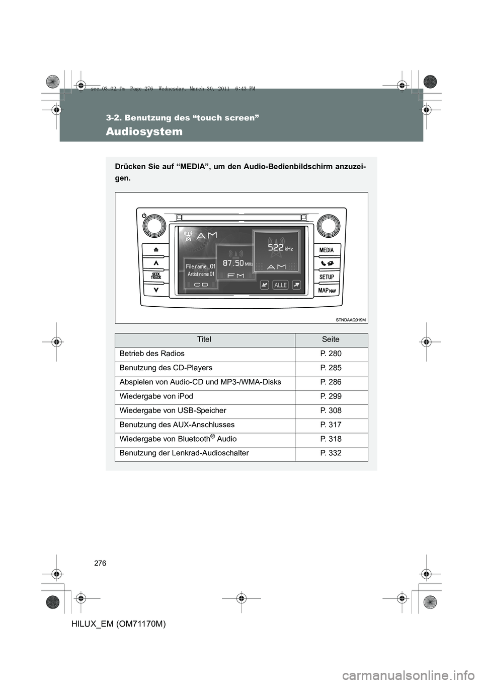 TOYOTA HILUX 2011  Betriebsanleitungen (in German) 276
3-2. Benutzung des “touch screen”
HILUX_EM (OM71170M)
Audiosystem
Drücken Sie auf “MEDIA”, um den Audio-Bedienbildschirm anzuzei-
gen.
TitelSeite
Betrieb des RadiosP. 280
Benutzung des CD