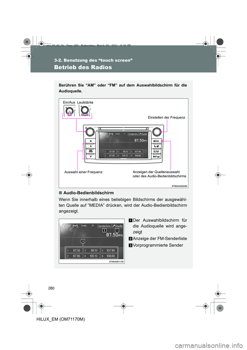 TOYOTA HILUX 2011  Betriebsanleitungen (in German) 280
3-2. Benutzung des “touch screen”
HILUX_EM (OM71170M)
Betrieb des Radios
Berühren Sie “AM” oder “FM” auf dem Auswahlbildschirm für die
Audioquelle.
 
■Audio-Bedienbildschirm
Wenn S