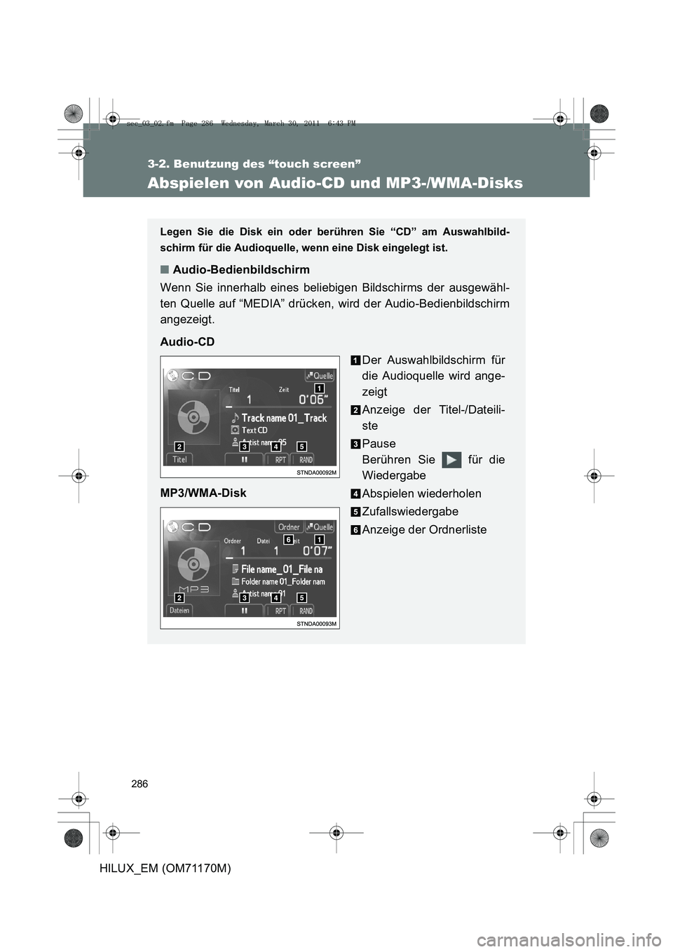 TOYOTA HILUX 2011  Betriebsanleitungen (in German) 286
3-2. Benutzung des “touch screen”
HILUX_EM (OM71170M)
Abspielen von Audio-CD und MP3-/WMA-Disks
Legen Sie die Disk ein oder berühren Sie “CD” am Auswahlbild-
schirm für die Audioquelle, 