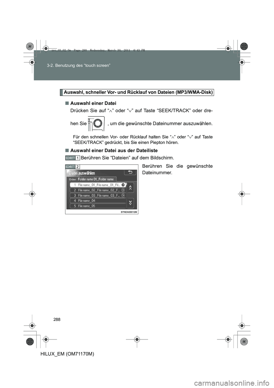 TOYOTA HILUX 2011  Betriebsanleitungen (in German) 288
3-2. Benutzung des “touch screen”
HILUX_EM (OM71170M)
Auswahl, schneller Vor- und Rücklauf von Dateien (MP3/WMA-Disk)
■
Auswahl einer Datei
Drücken Sie auf “ ∧” oder “ ∨” auf T