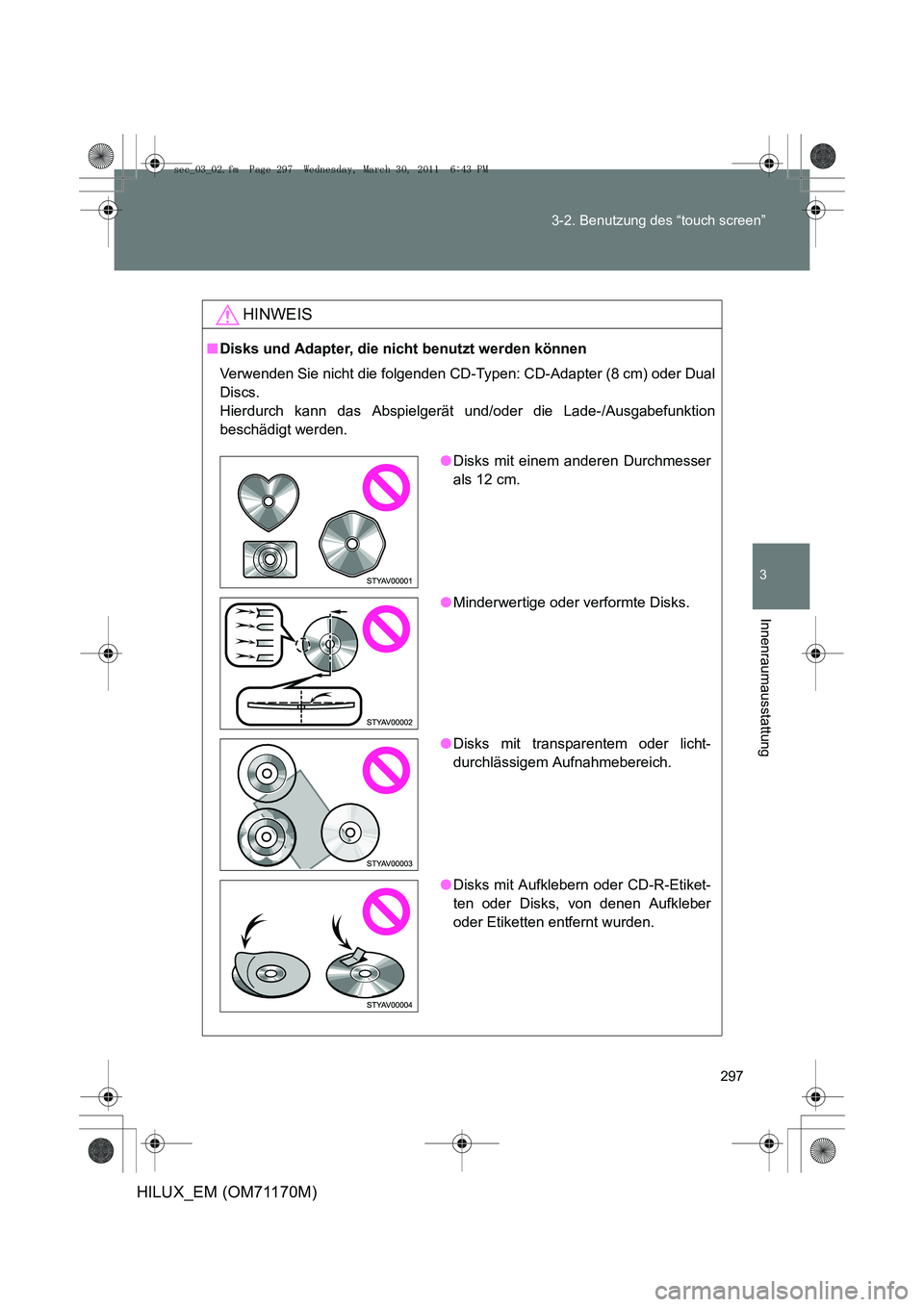 TOYOTA HILUX 2011  Betriebsanleitungen (in German) 297
3-2. Benutzung des “touch screen”
3
Innenraumausstattung
HILUX_EM (OM71170M)
HINWEIS
■
Disks und Adapter, die nicht benutzt werden können
Verwenden Sie nicht die folgenden CD-Typen: CD-Adap
