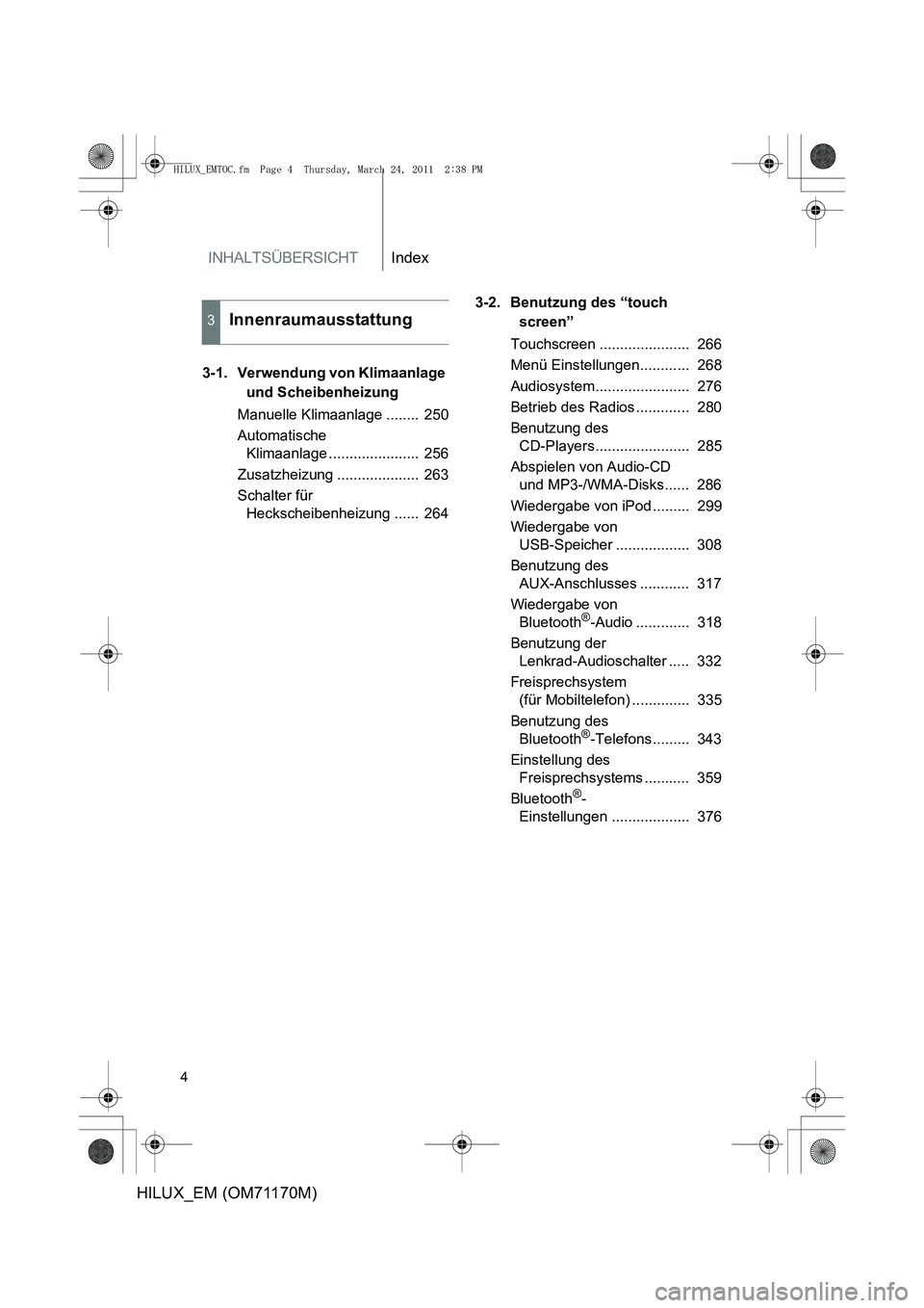 TOYOTA HILUX 2011 Betriebsanleitungen (in German) INHALTSÜBERSICHTIndex
4
HILUX_EM (OM71170M)
3-1. Verwendung von Klimaanlage und Scheibenheizung
Manuelle Klimaanlage ........ 250
Automatische Klimaanlage ...................... 256
Zusatzheizung TOYOTA HILUX 2011 Betriebsanleitungen (in German) INHALTSÜBERSICHTIndex
4
HILUX_EM (OM71170M)
3-1. Verwendung von Klimaanlage und Scheibenheizung
Manuelle Klimaanlage ........ 250
Automatische Klimaanlage ...................... 256
Zusatzheizung