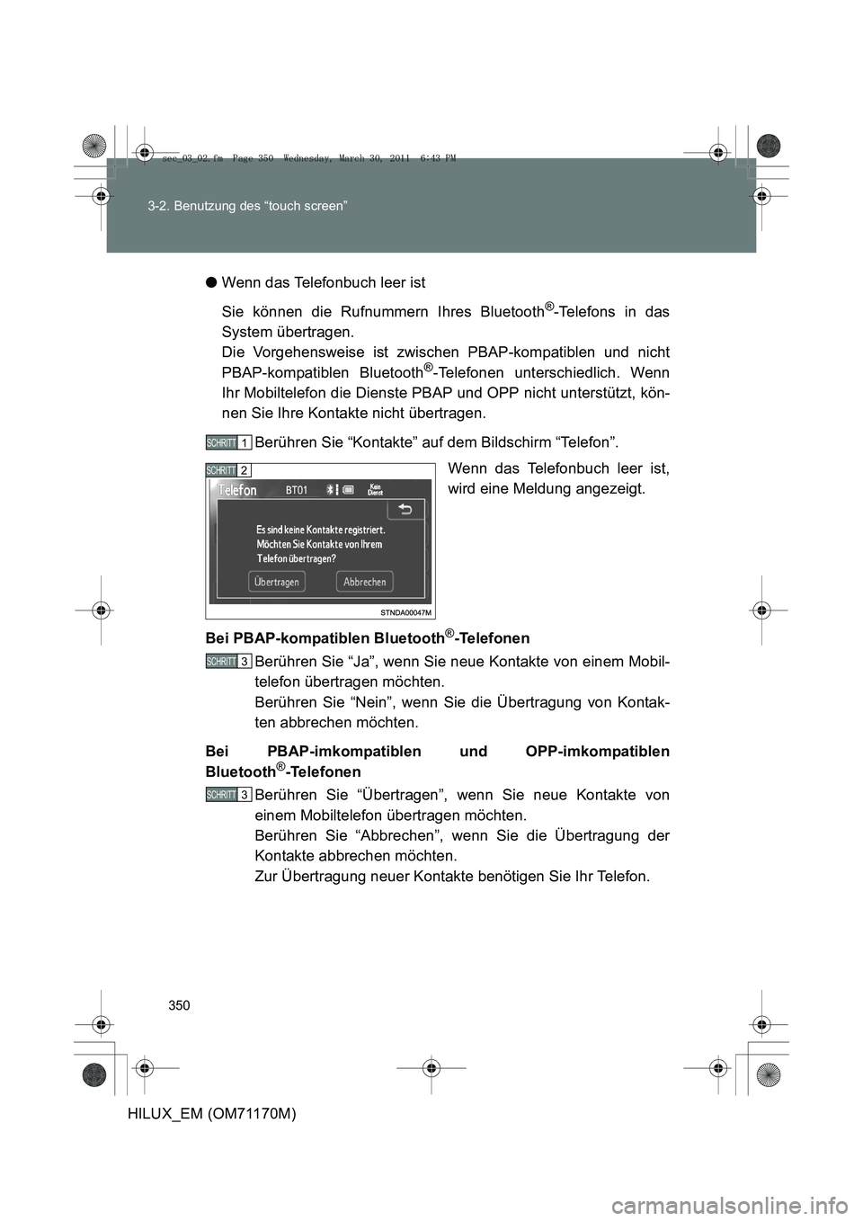 TOYOTA HILUX 2011 Betriebsanleitungen (in German) 350
3-2. Benutzung des “touch screen”
HILUX_EM (OM71170M)
●
Wenn das Telefonbuch leer ist
Sie können die Rufnummern Ihres Bluetooth
®-Telefons in das
System übertragen.
Die Vorgehensweise ist TOYOTA HILUX 2011 Betriebsanleitungen (in German) 350
3-2. Benutzung des “touch screen”
HILUX_EM (OM71170M)
●
Wenn das Telefonbuch leer ist
Sie können die Rufnummern Ihres Bluetooth
®-Telefons in das
System übertragen.
Die Vorgehensweise ist