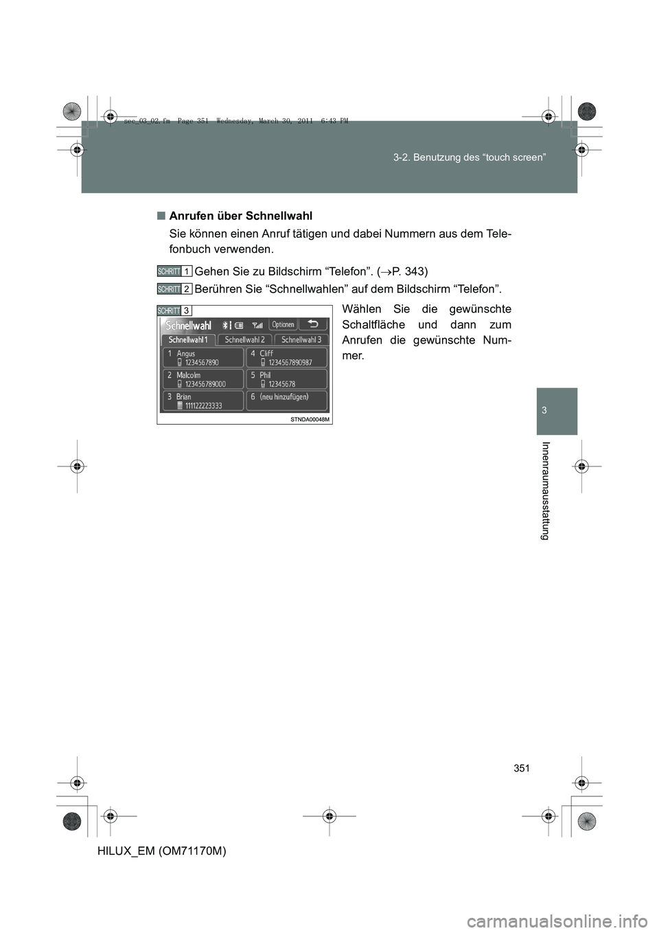 TOYOTA HILUX 2011  Betriebsanleitungen (in German) 351
3-2. Benutzung des “touch screen”
3
Innenraumausstattung
HILUX_EM (OM71170M)
■
Anrufen über Schnellwahl
Sie können einen Anruf tätigen und dabei Nummern aus dem Tele-
fonbuch verwenden.
G