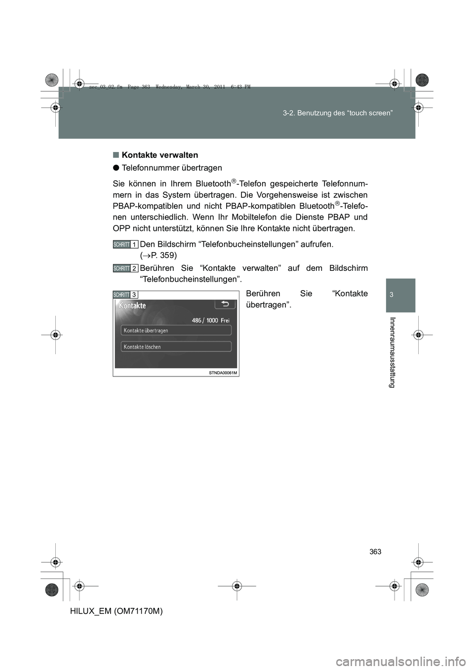 TOYOTA HILUX 2011  Betriebsanleitungen (in German) 363
3-2. Benutzung des “touch screen”
3
Innenraumausstattung
HILUX_EM (OM71170M)
■
Kontakte verwalten
● Telefonnummer übertragen
Sie können in Ihrem Bluetooth
-Telefon gespeicherte Telefo