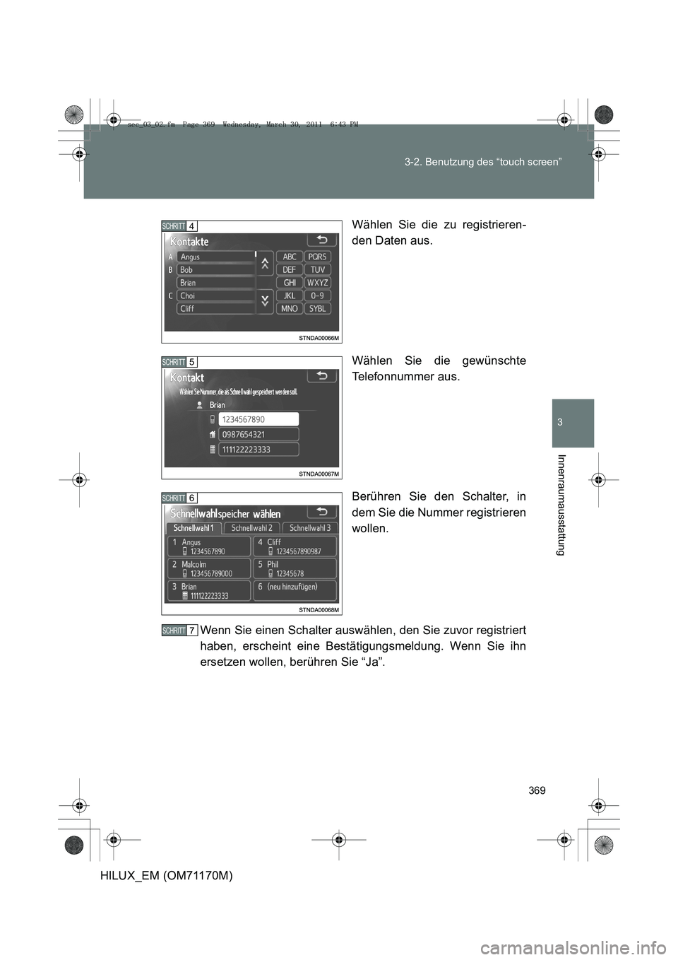 TOYOTA HILUX 2011  Betriebsanleitungen (in German) 369
3-2. Benutzung des “touch screen”
3
Innenraumausstattung
HILUX_EM (OM71170M)
Wählen Sie die zu registrieren-
den Daten aus.
Wählen Sie die gewünschte
Telefonnummer aus.
Berühren Sie den Sc